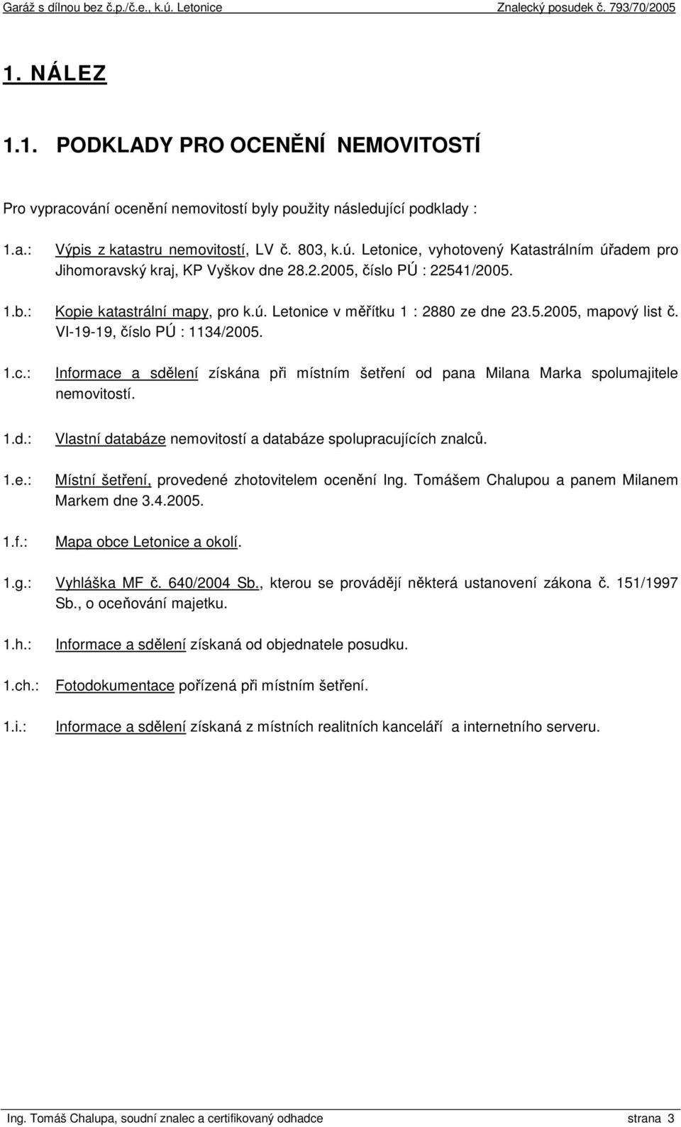 VI-19-19, číslo PÚ : 1134/2005. 1.c.: Informace a sdělení získána při místním šetření od pana Milana Marka spolumajitele nemovitostí. 1.d.: 1.e.: 1.f.: Vlastní databáze nemovitostí a databáze spolupracujících znalců.