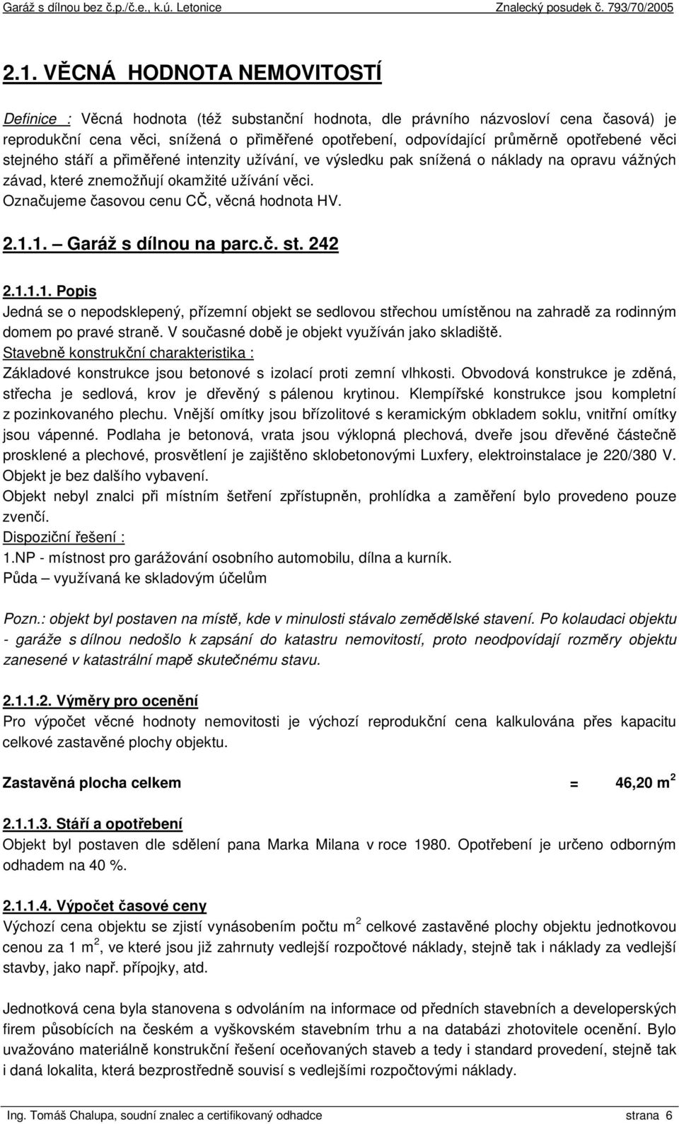 Označujeme časovou cenu CČ, věcná hodnota HV. 2.1.1. Garáž s dílnou na parc.č. st. 242 2.1.1.1. Popis Jedná se o nepodsklepený, přízemní objekt se sedlovou střechou umístěnou na zahradě za rodinným domem po pravé straně.