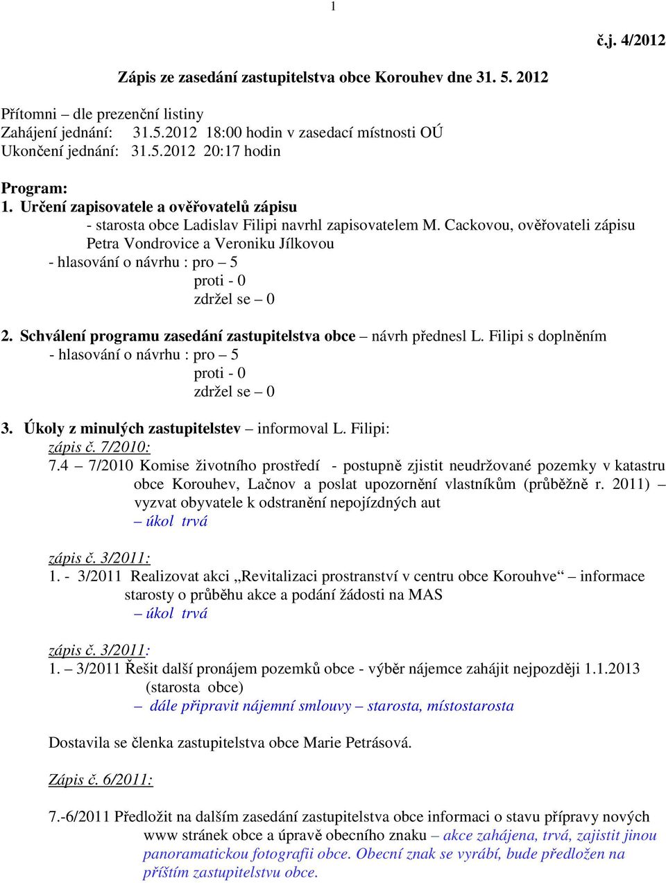 Schválení programu zasedání zastupitelstva obce návrh přednesl L. Filipi s doplněním - hlasování o návrhu : pro 5 3. Úkoly z minulých zastupitelstev informoval L. Filipi: zápis č. 7/2010: 7.