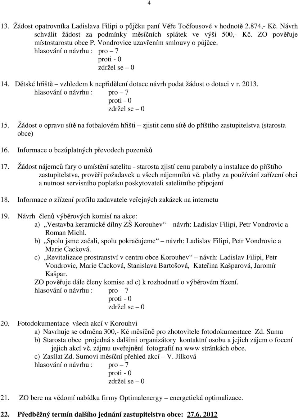 Žádost o opravu sítě na fotbalovém hřišti zjistit cenu sítě do příštího zastupitelstva (starosta obce) 16. Informace o bezúplatných převodech pozemků 17.