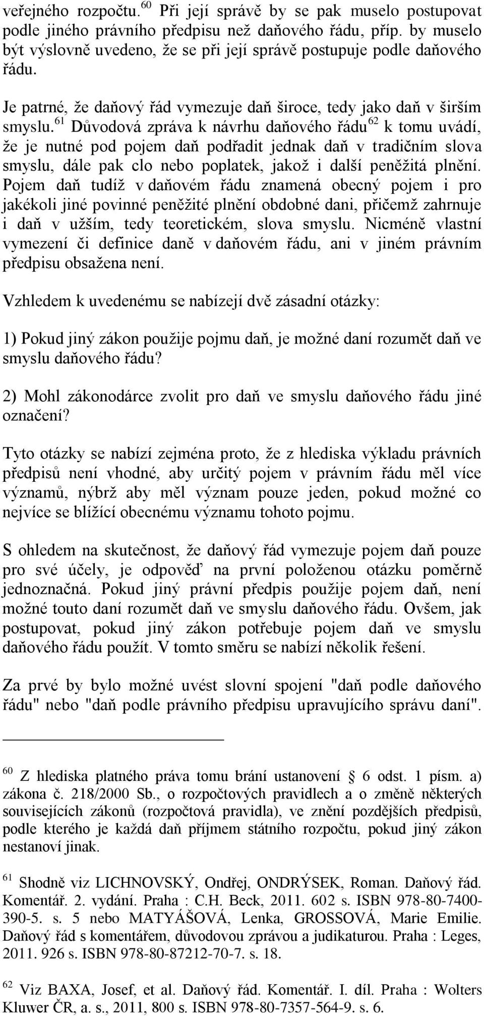 61 Důvodová zpráva k návrhu daňového řádu 62 k tomu uvádí, že je nutné pod pojem daň podřadit jednak daň v tradičním slova smyslu, dále pak clo nebo poplatek, jakož i další peněžitá plnění.