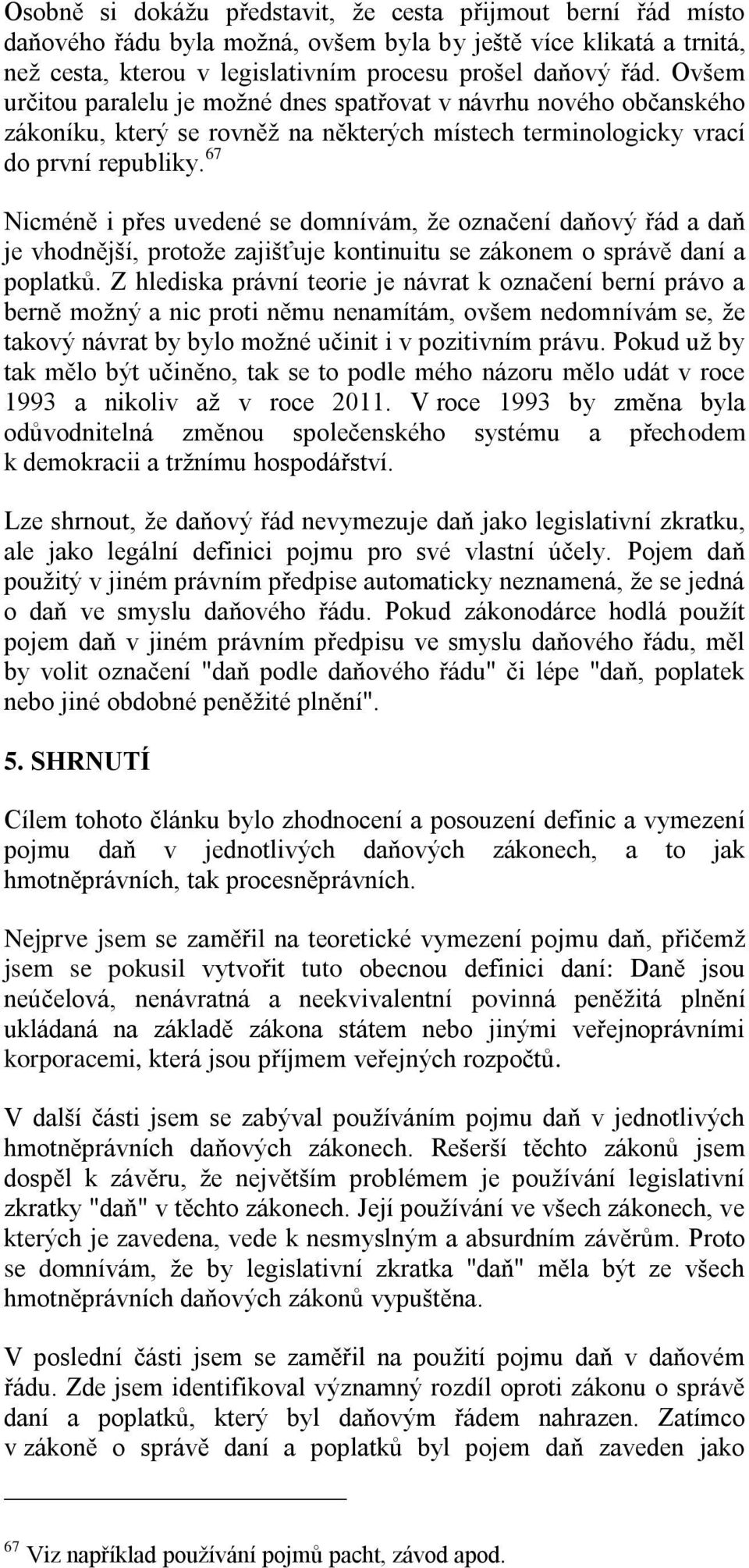 67 Nicméně i přes uvedené se domnívám, že označení daňový řád a daň je vhodnější, protože zajišťuje kontinuitu se zákonem o správě daní a poplatků.