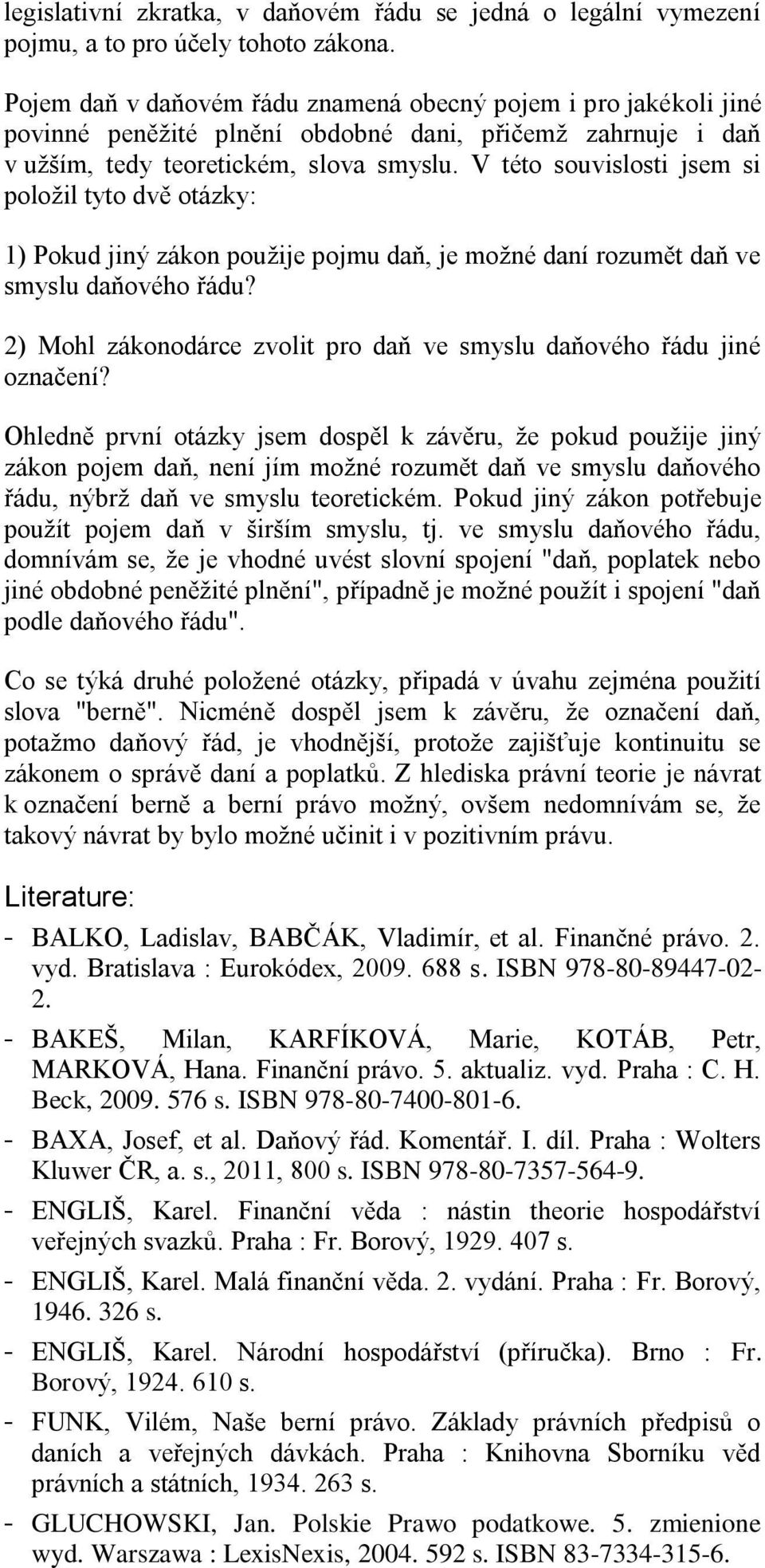 V této souvislosti jsem si položil tyto dvě otázky: 1) Pokud jiný zákon použije pojmu daň, je možné daní rozumět daň ve smyslu daňového řádu?