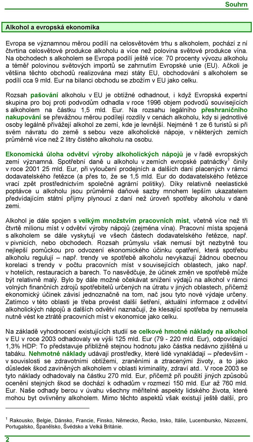 Ačkoli je většina těchto obchodů realizována mezi státy EU, obchodování s alkoholem se podílí cca 9 mld. Eur na bilanci obchodu se zbožím v EU jako celku.