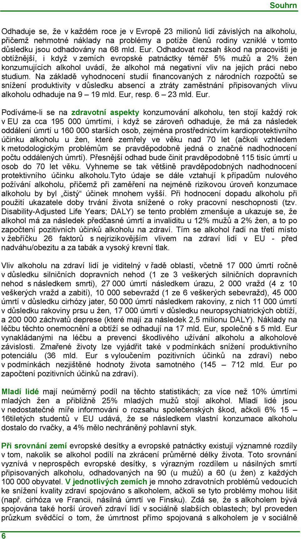 studium. Na základě vyhodnocení studií financovaných z národních rozpočtů se snížení produktivity v důsledku absencí a ztráty zaměstnání připisovaných vlivu alkoholu odhaduje na 9 19 mld. Eur, resp.