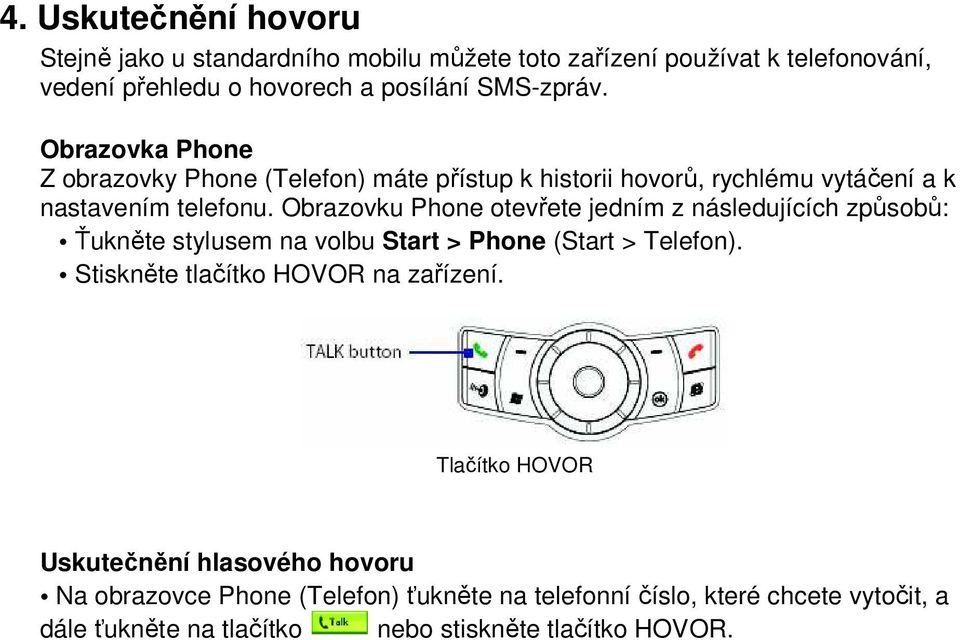 Obrazovku Phone otevřete jedním z následujících způsobů: Ťukněte stylusem na volbu Start > Phone (Start > Telefon).