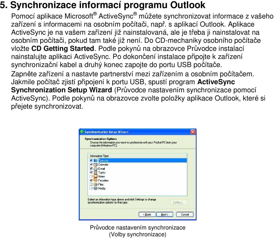 Podle pokynů na obrazovce Průvodce instalací nainstalujte aplikaci ActiveSync. Po dokončení instalace připojte k zařízení synchronizační kabel a druhý konec zapojte do portu USB počítače.