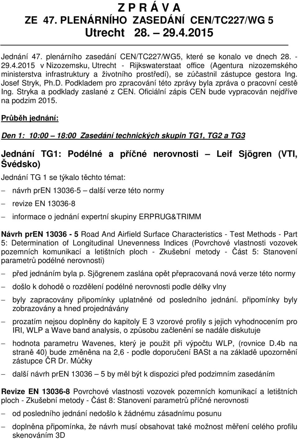 Průběh jednání: Den 1: 10:00 18:00 Zasedání technických skupin TG1, TG2 a TG3 Jednání TG1: Podélné a příčné nerovnosti Leif Sjögren (VTI, Švédsko) Jednání TG 1 se týkalo těchto témat: návrh pren