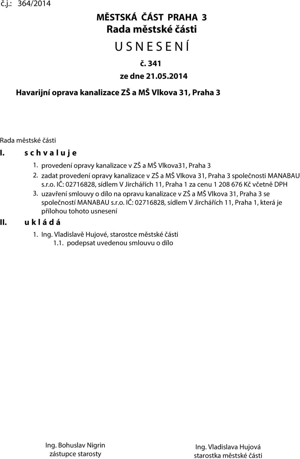 uzavření smlouvy o dílo na opravu kanalizace v ZŠ a MŠ Vlkova 31, Praha 3 se společností MANABAU s.r.o. IČ: 02716828, sídlem V Jirchářích 11, Praha 1, která je přílohou tohoto usnesení u k l á d á 1.