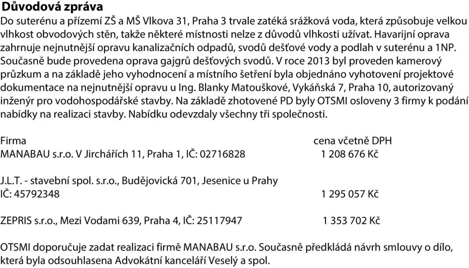 V roce 2013 byl proveden kamerový průzkum a na základě jeho vyhodnocení a místního šetření byla objednáno vyhotovení projektové dokumentace na nejnutnější opravu u Ing.