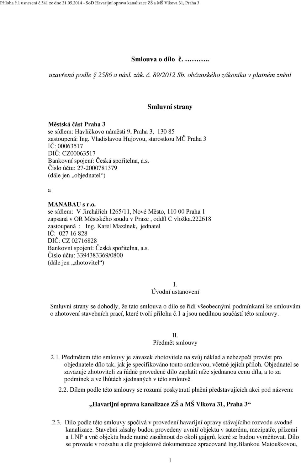 Vladislavou Hujovou, starostkou MČ Praha 3 IČ: 00063517 DIČ: CZ00063517 Bankovní spojení: Česká spořitelna, a.s. Číslo účtu: 27-2000781379 (dále jen objednatel ) a MANABAU s r.o. se sídlem: V Jirchářích 1265/11, Nové Město, 110 00 Praha 1 zapsaná v OR Městského soudu v Praze, oddíl C vložka.