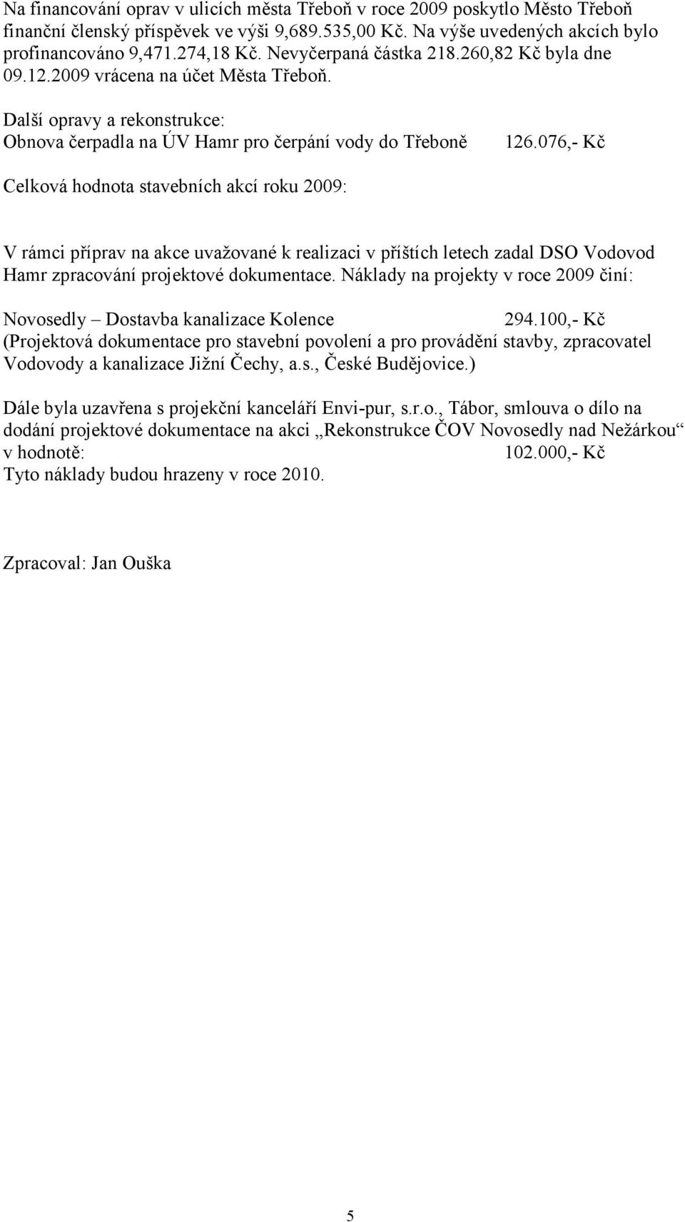 076,- Kč Celková hodnota stavebních akcí roku 2009: V rámci příprav na akce uvažované k realizaci v příštích letech zadal DSO Vodovod Hamr zpracování projektové dokumentace.