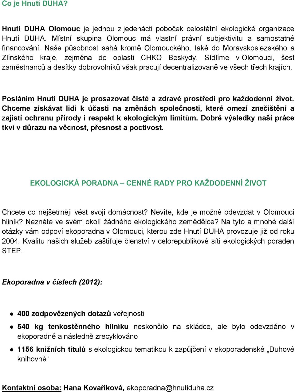 Sídlíme v Olomouci, šest zaměstnanců a desítky dobrovolníků však pracují decentralizovaně ve všech třech krajích. Posláním Hnutí DUHA je prosazovat čisté a zdravé prostředí pro každodenní život.