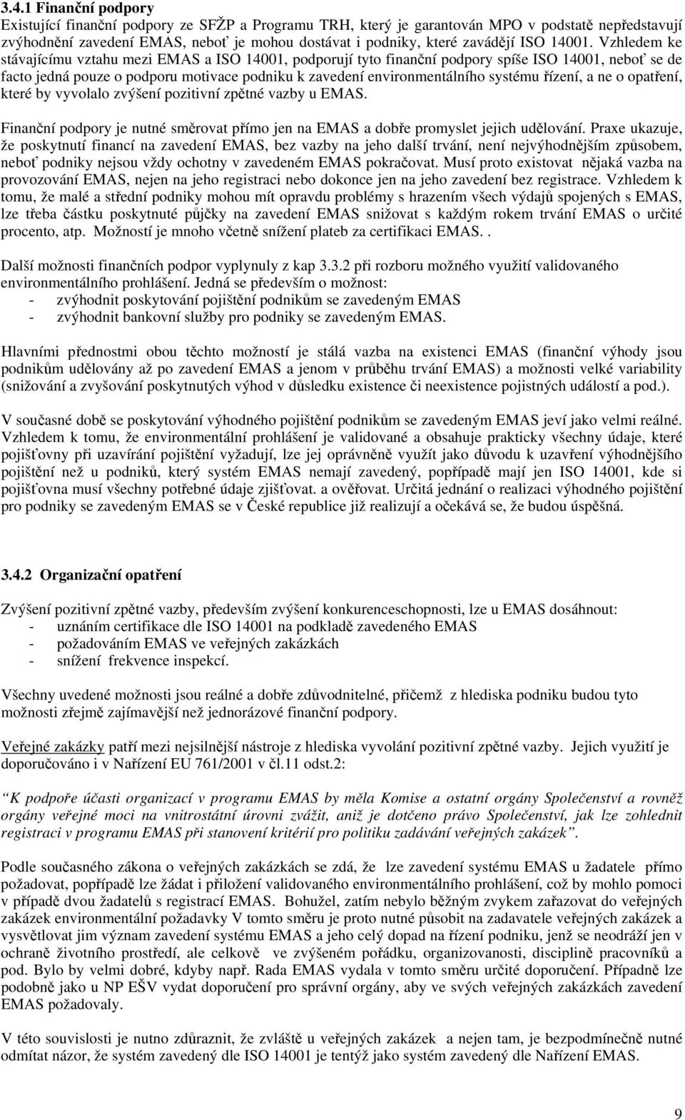 Vzhledem ke stávajícímu vztahu mezi EMAS a ISO 14001, podporují tyto finanční podpory spíše ISO 14001, neboť se de facto jedná pouze o podporu motivace podniku k zavedení environmentálního systému