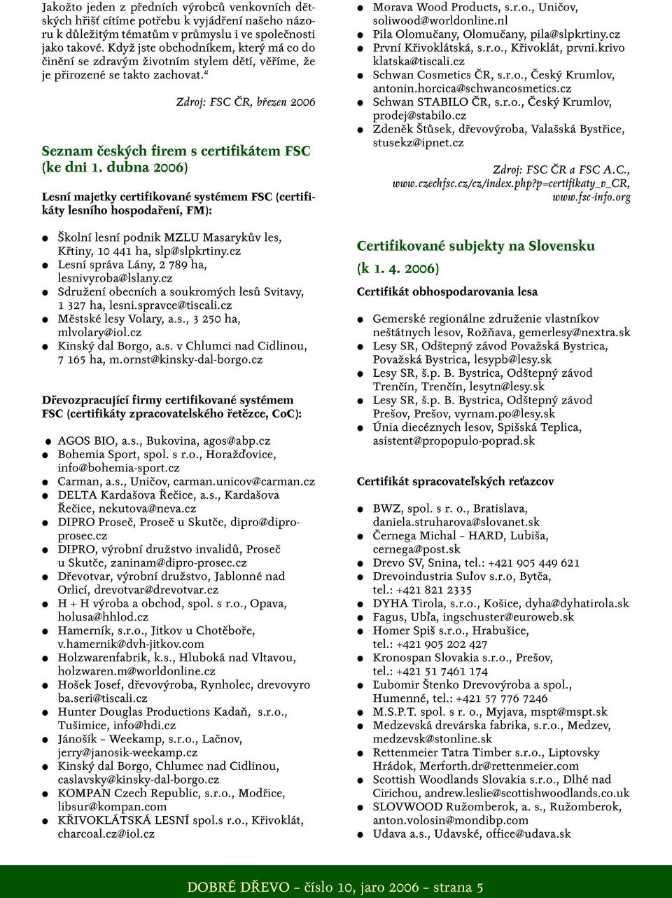 dubna 2006) Lesní majetky certifikované systémem FSC (certifikáty lesního hospodaření, FM): Školní lesní podnik MZLU Masarykův les, Křtiny, 10 441 ha, slp@slpkrtiny.