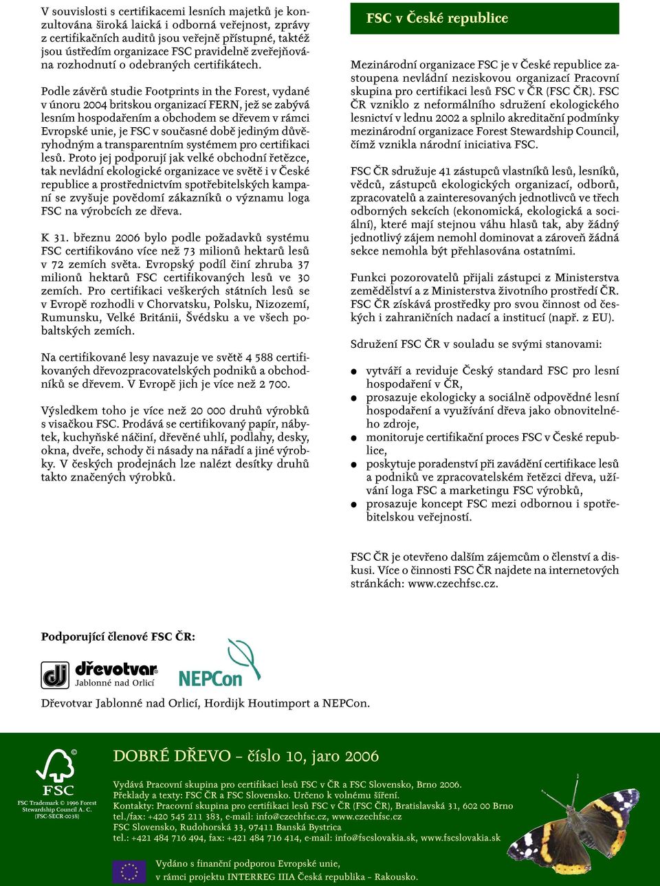 Podle závěrů studie Footprints in the Forest, vydané v únoru 2004 britskou organizací FERN, jež se zabývá lesním hospodařením a obchodem se dřevem v rámci Evropské unie, je FSC v současné době