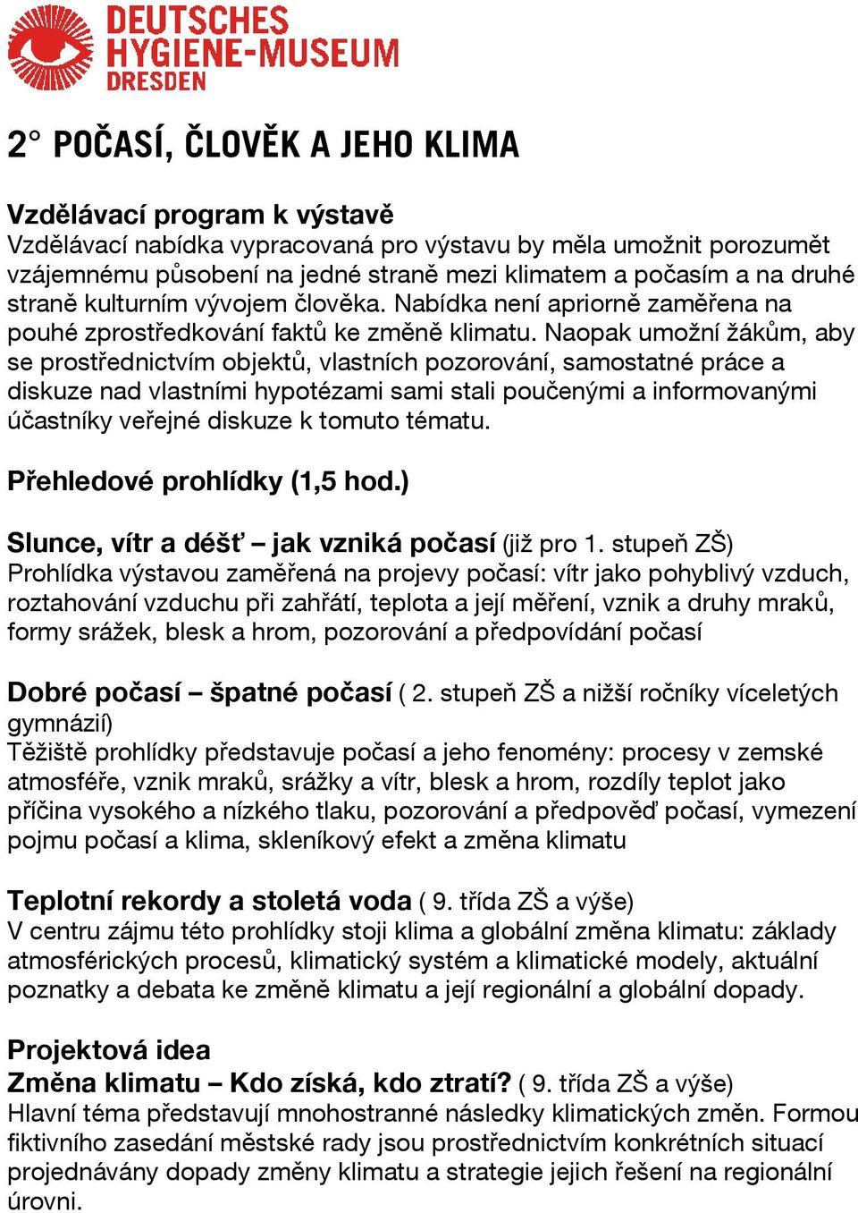 Naopak umožní žákům, aby se prostřednictvím objektů, vlastních pozorování, samostatné práce a diskuze nad vlastními hypotézami sami stali poučenými a informovanými účastníky veřejné diskuze k tomuto