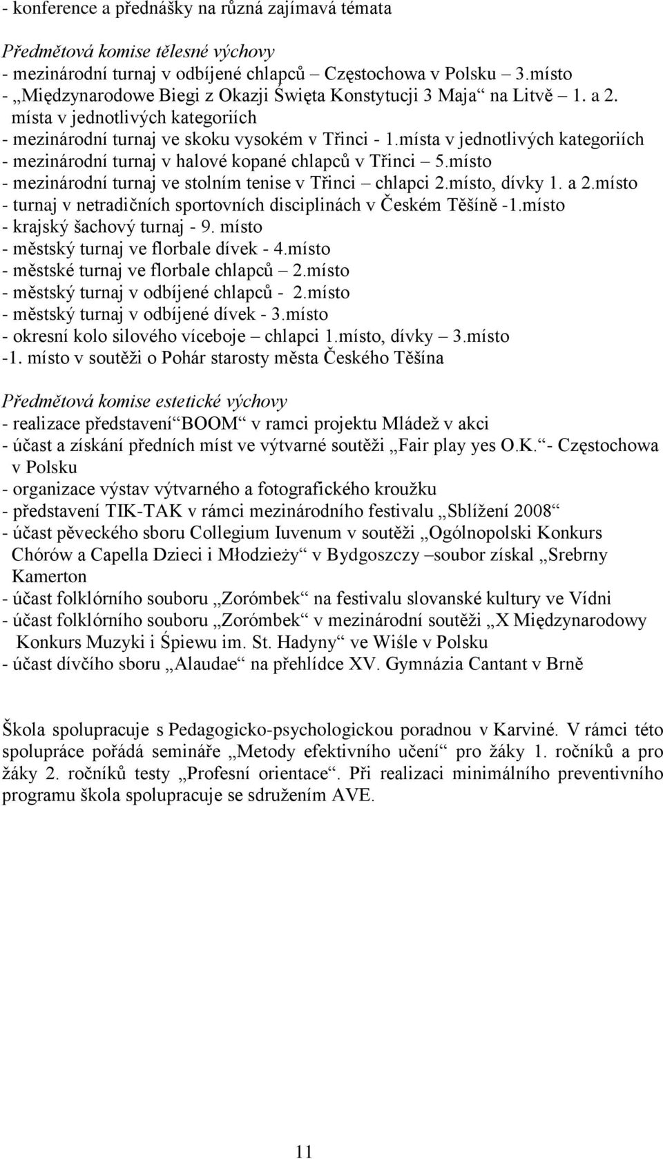 místa v jednotlivých kategoriích - mezinárodní turnaj v halové kopané chlapců v Třinci 5.místo - mezinárodní turnaj ve stolním tenise v Třinci chlapci 2.místo, dívky 1. a 2.