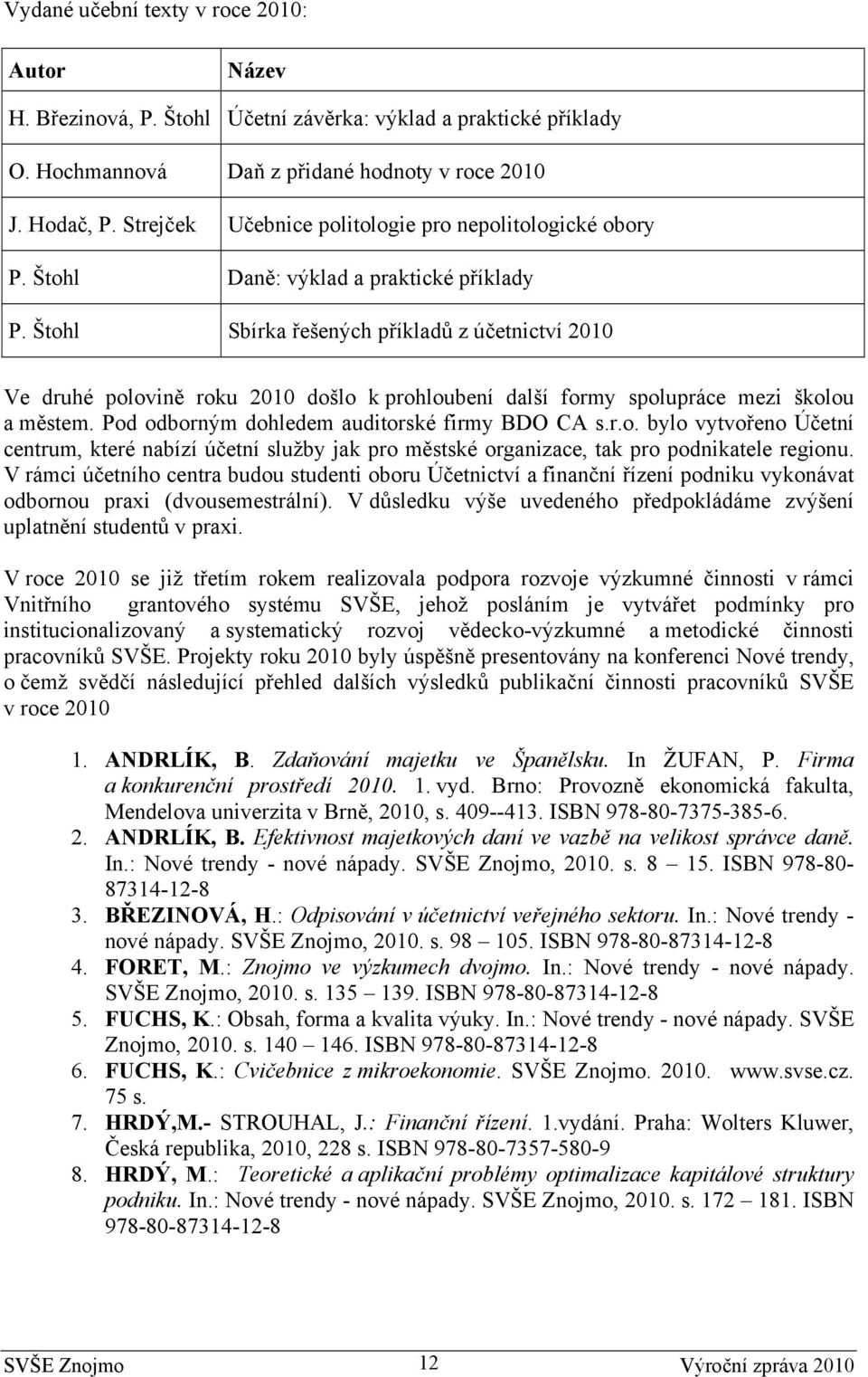 Štohl Sbírka řešených příkladů z účetnictví 2010 Ve druhé polovině roku 2010 došlo k prohloubení další formy spolupráce mezi školou a městem. Pod odborným dohledem auditorské firmy BDO CA s.r.o. bylo vytvořeno Účetní centrum, které nabízí účetní služby jak pro městské organizace, tak pro podnikatele regionu.