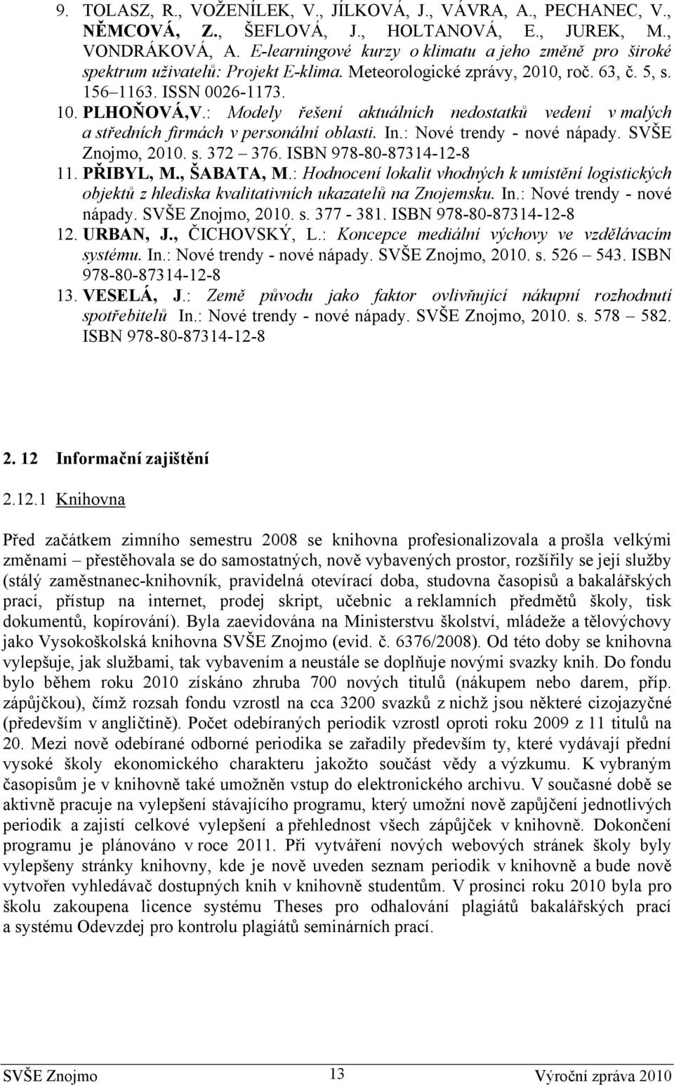 : Modely řešení aktuálních nedostatků vedení v malých a středních firmách v personální oblasti. In.: Nové trendy - nové nápady. SVŠE Znojmo, 2010. s. 372 376. ISBN 978-80-87314-12-8 11. PŘIBYL, M.