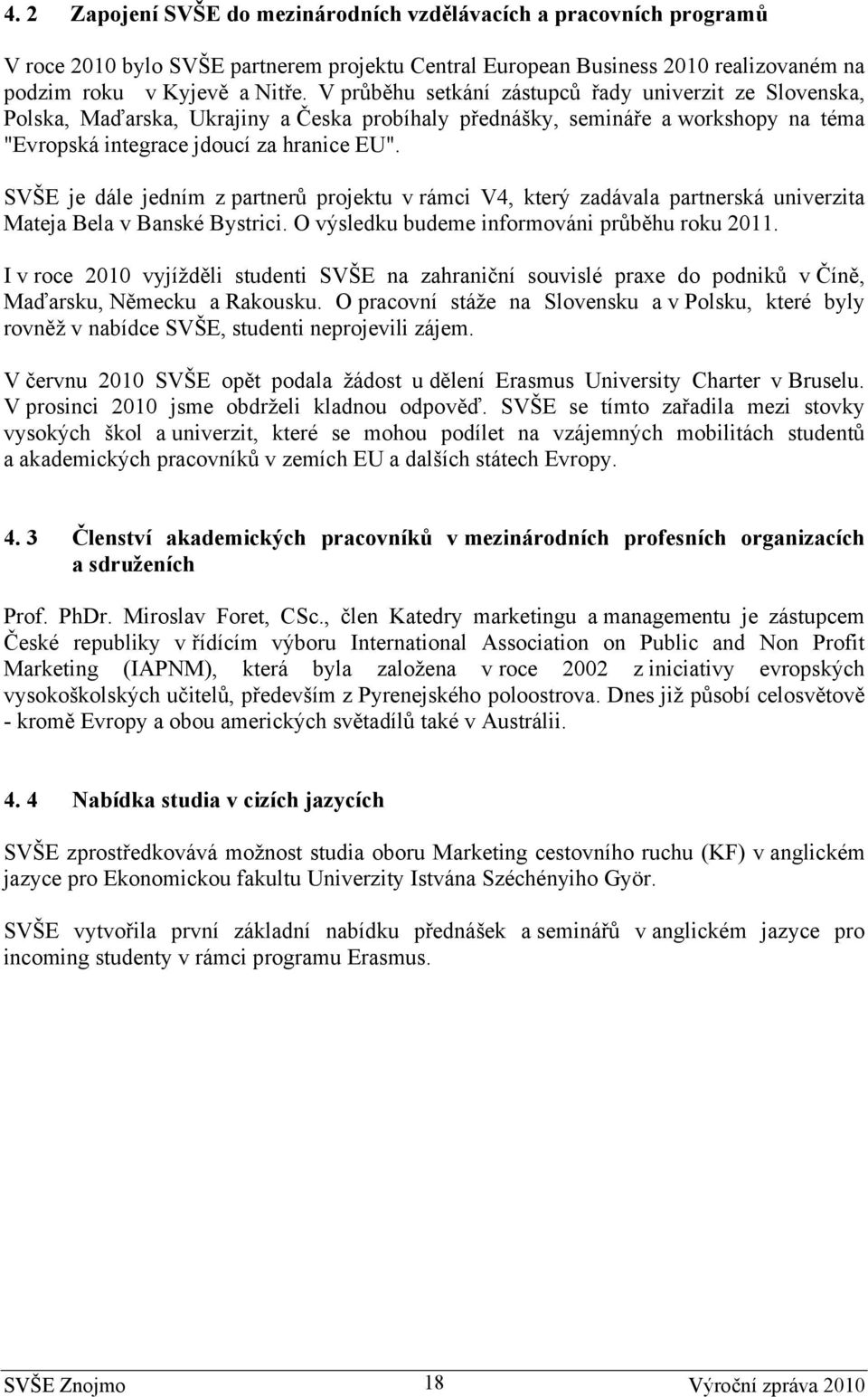 SVŠE je dále jedním z partnerů projektu v rámci V4, který zadávala partnerská univerzita Mateja Bela v Banské Bystrici. O výsledku budeme informováni průběhu roku 2011.