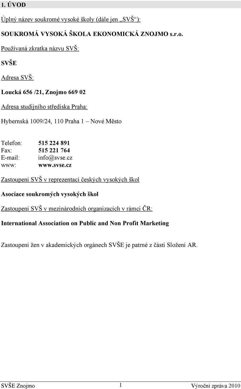 02 Adresa studijního střediska Praha: Hybernská 1009/24, 110 Praha 1 Nové Město Telefon: 515 224 891 Fax: 515 221 764 E-mail: info@svse.