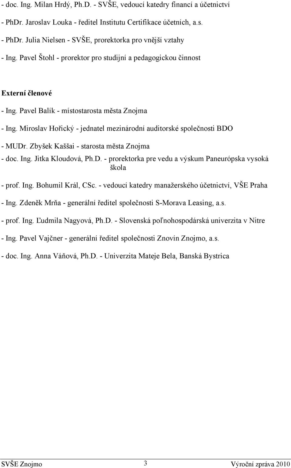 Miroslav Hořický - jednatel mezinárodní auditorské společnosti BDO - MUDr. Zbyšek Kaššai - starosta města Znojma - doc. Ing. Jitka Kloudová, Ph.D. - prorektorka pre vedu a výskum Paneurópska vysoká škola - prof.