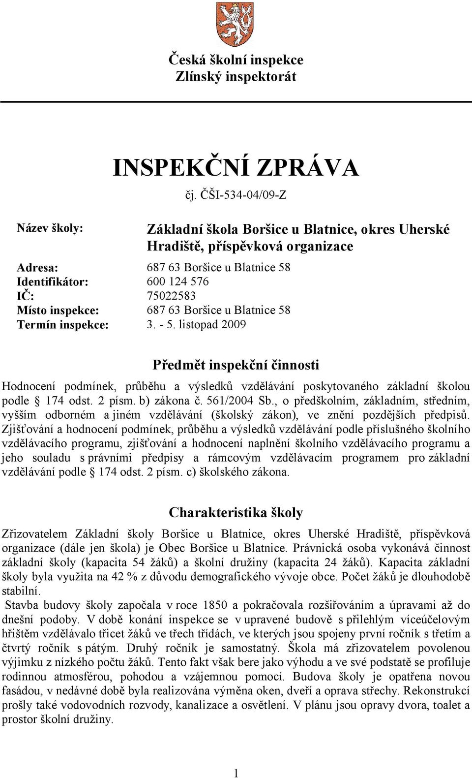 Boršice u Blatnice 58 Termín inspekce: 3. - 5. listopad 2009 Předmět inspekční činnosti Hodnocení podmínek, průběhu a výsledků vzdělávání poskytovaného základní školou podle 174 odst. 2 písm.