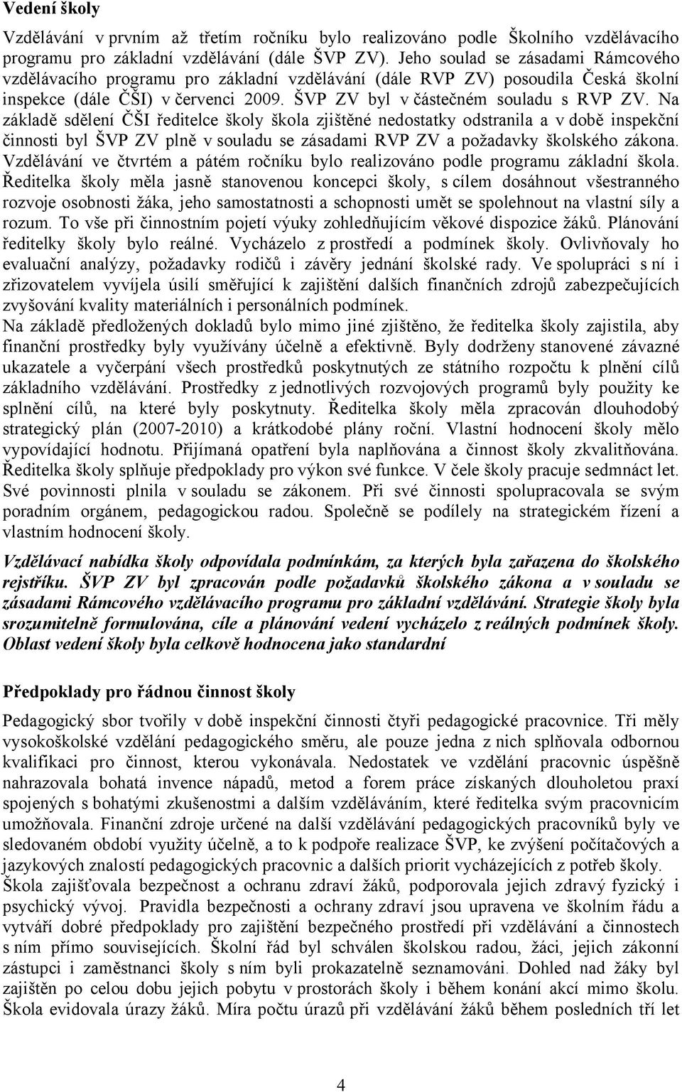 Na základě sdělení ČŠI ředitelce školy škola zjištěné nedostatky odstranila a v době inspekční činnosti byl ŠVP ZV plně v souladu se zásadami RVP ZV a požadavky školského zákona.