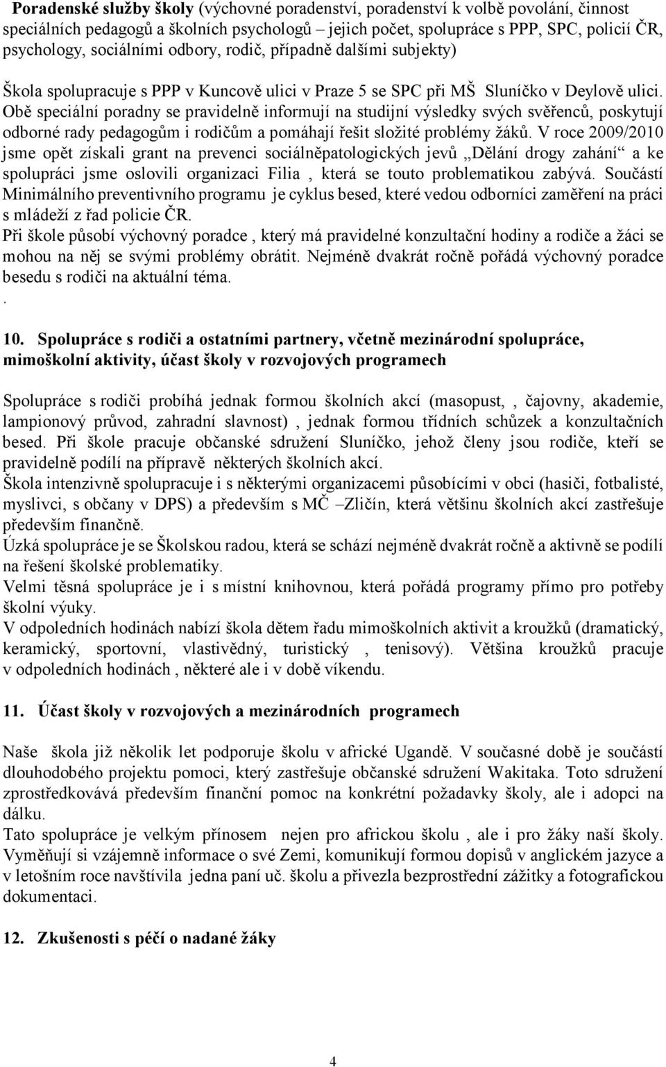 Obě speciální poradny se pravidelně informují na studijní výsledky svých svěřenců, poskytují odborné rady pedagogům i rodičům a pomáhají řešit složité problémy žáků.