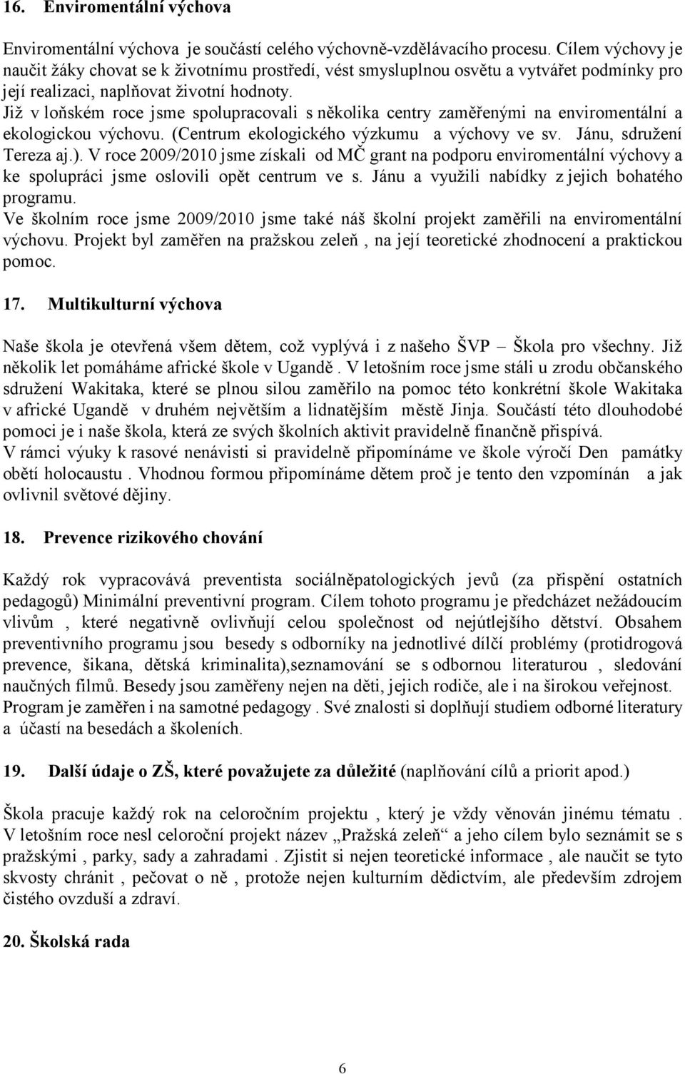 Již v loňském roce jsme spolupracovali s několika centry zaměřenými na enviromentální a ekologickou výchovu. (Centrum ekologického výzkumu a výchovy ve sv. Jánu, sdružení Tereza aj.).