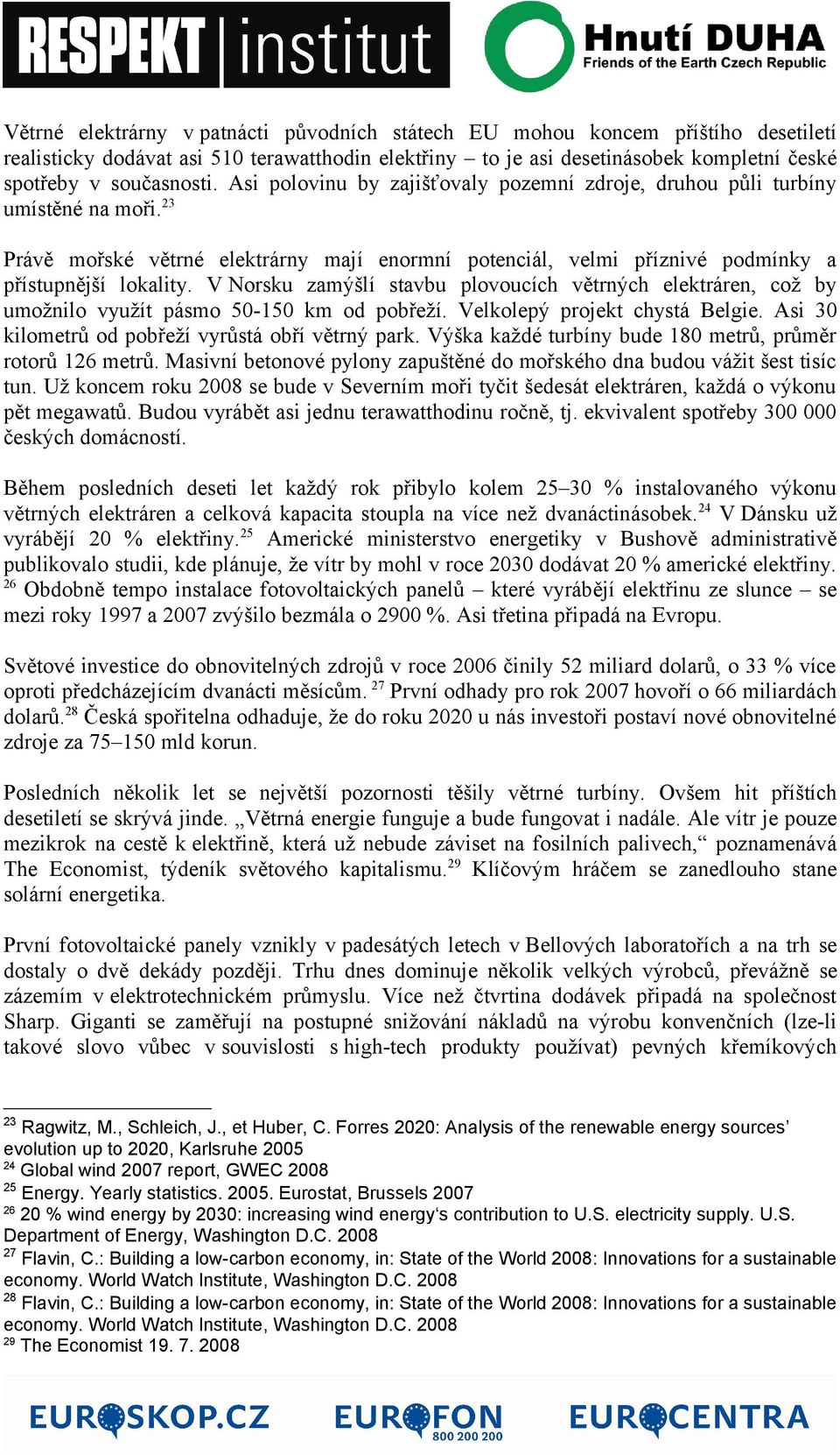 V Norsku zamýšlí stavbu plovoucích větrných elektráren, což by umožnilo využít pásmo 50-150 km od pobřeží. Velkolepý projekt chystá Belgie. Asi 30 kilometrů od pobřeží vyrůstá obří větrný park.