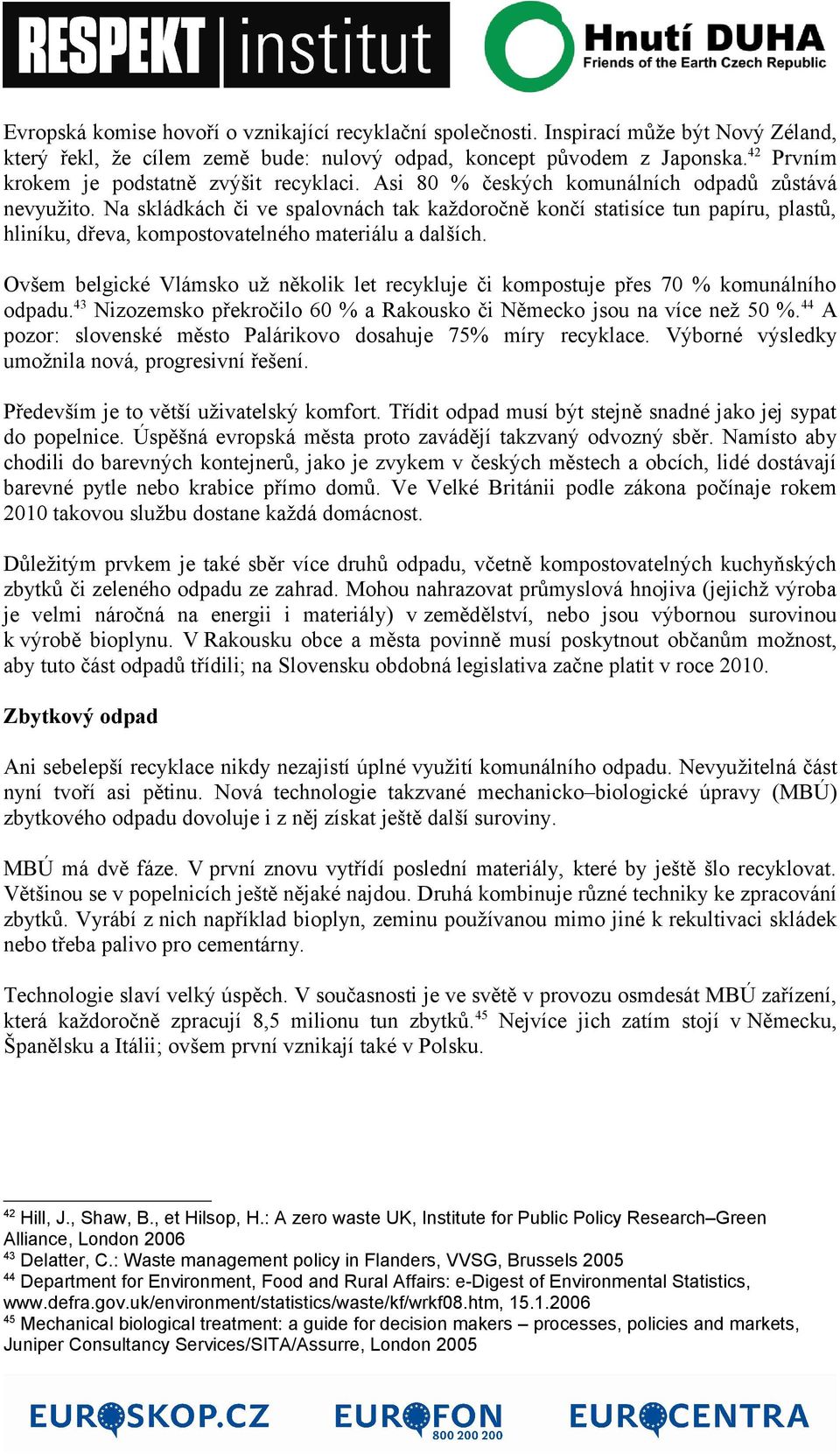 Na skládkách či ve spalovnách tak každoročně končí statisíce tun papíru, plastů, hliníku, dřeva, kompostovatelného materiálu a dalších.