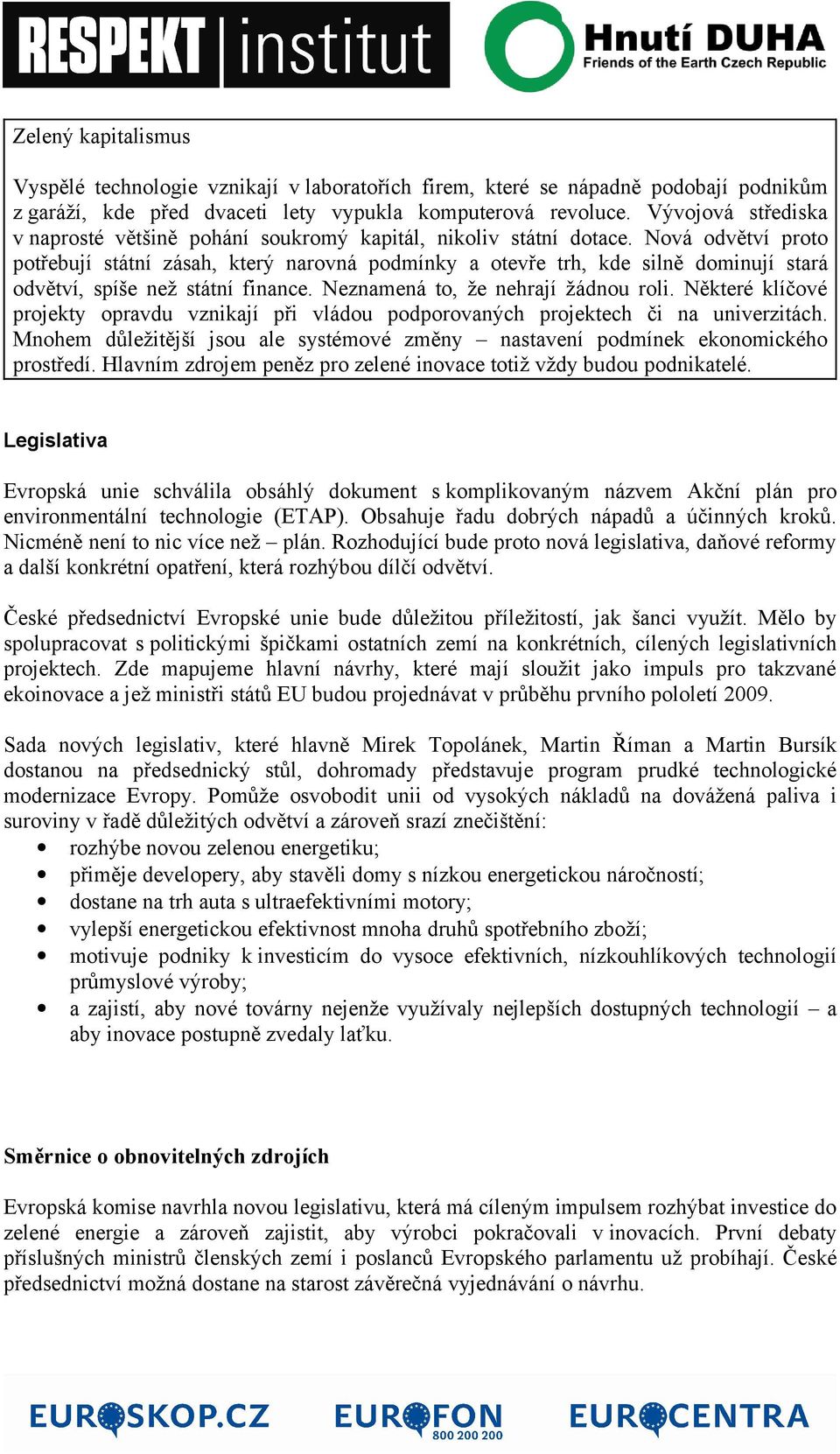 Nová odvětví proto potřebují státní zásah, který narovná podmínky a otevře trh, kde silně dominují stará odvětví, spíše než státní finance. Neznamená to, že nehrají žádnou roli.