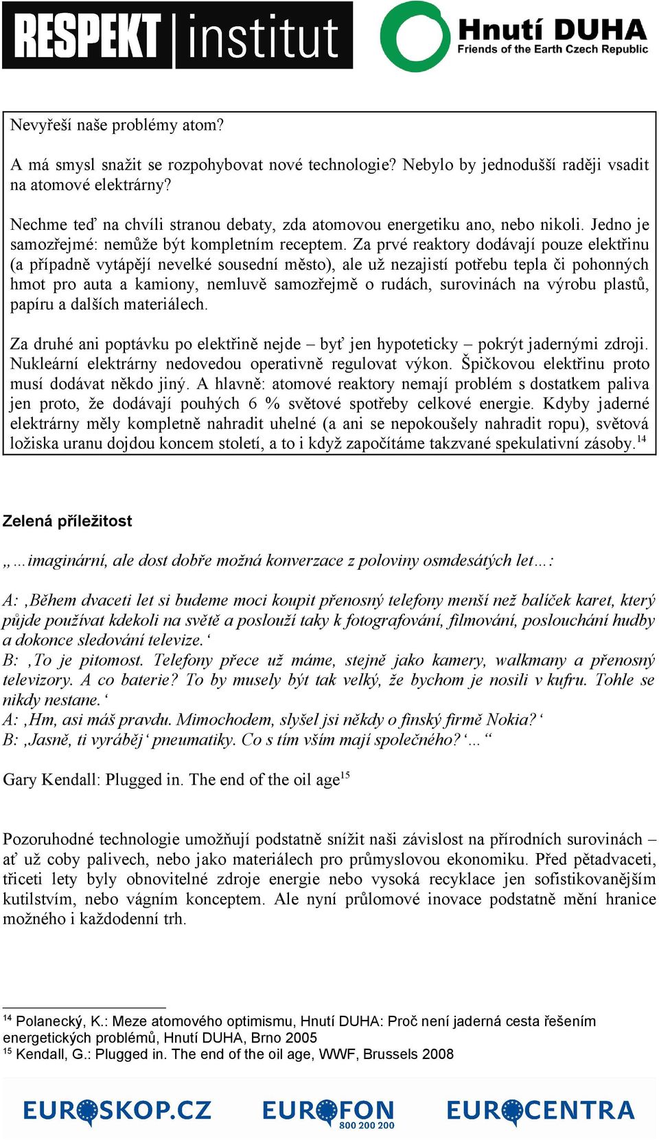 Za prvé reaktory dodávají pouze elektřinu (a případně vytápějí nevelké sousední město), ale už nezajistí potřebu tepla či pohonných hmot pro auta a kamiony, nemluvě samozřejmě o rudách, surovinách na