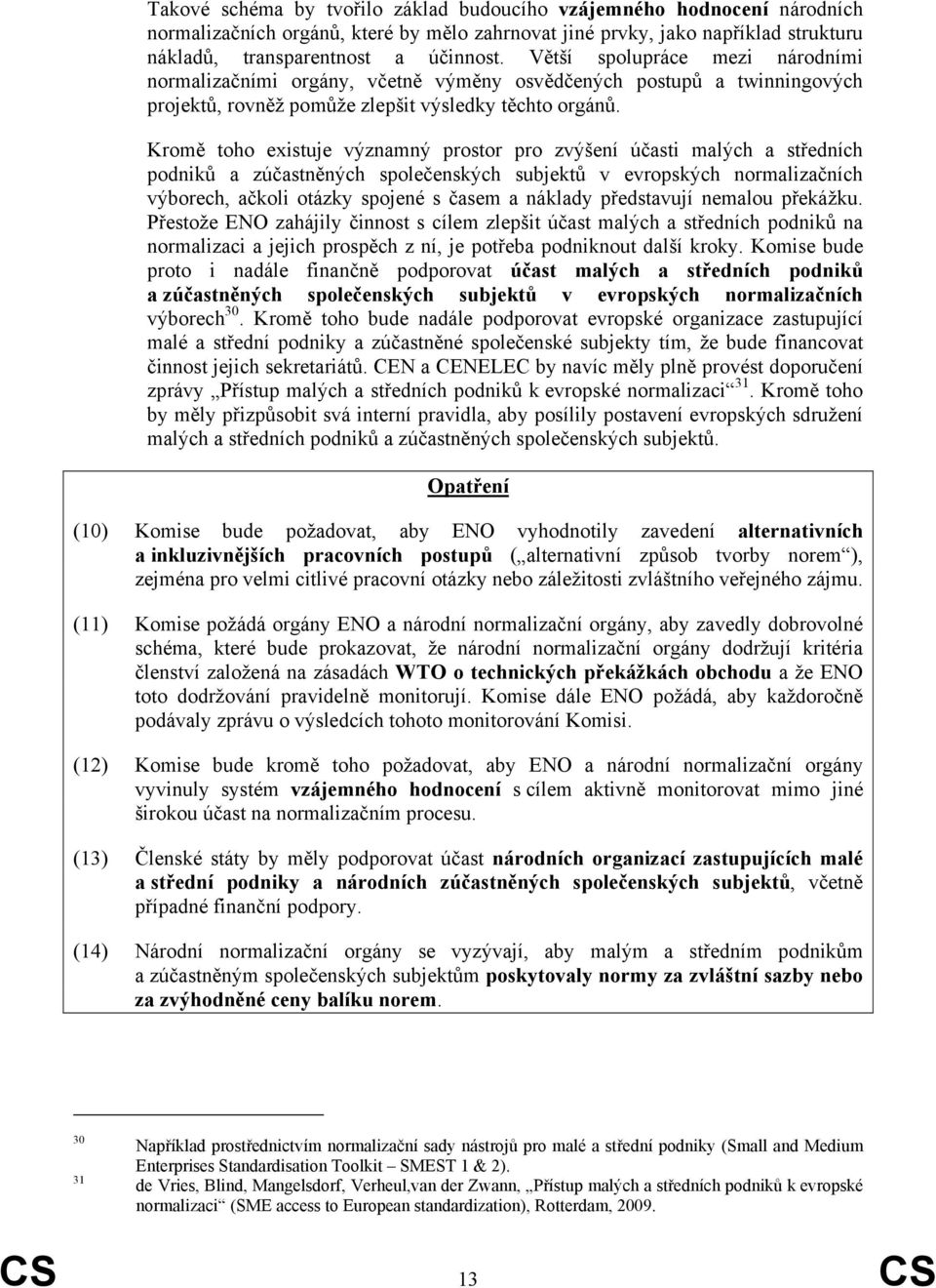 Kromě toho existuje významný prostor pro zvýšení účasti malých a středních podniků a zúčastněných společenských subjektů v evropských normalizačních výborech, ačkoli otázky spojené s časem a náklady