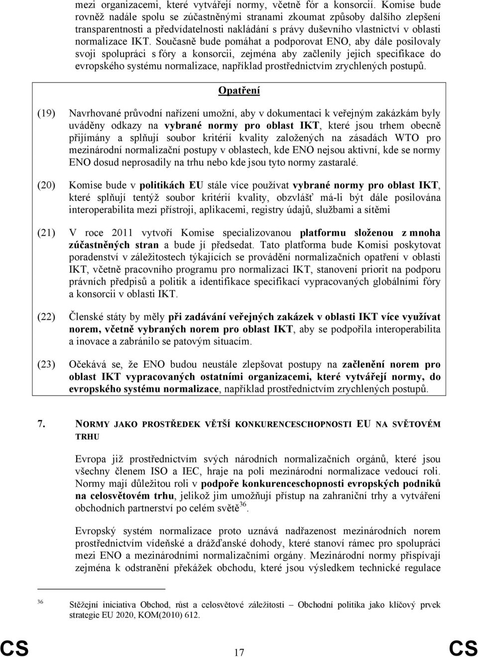 Současně bude pomáhat a podporovat ENO, aby dále posilovaly svoji spolupráci s fóry a konsorcii, zejména aby začlenily jejich specifikace do evropského systému normalizace, například prostřednictvím