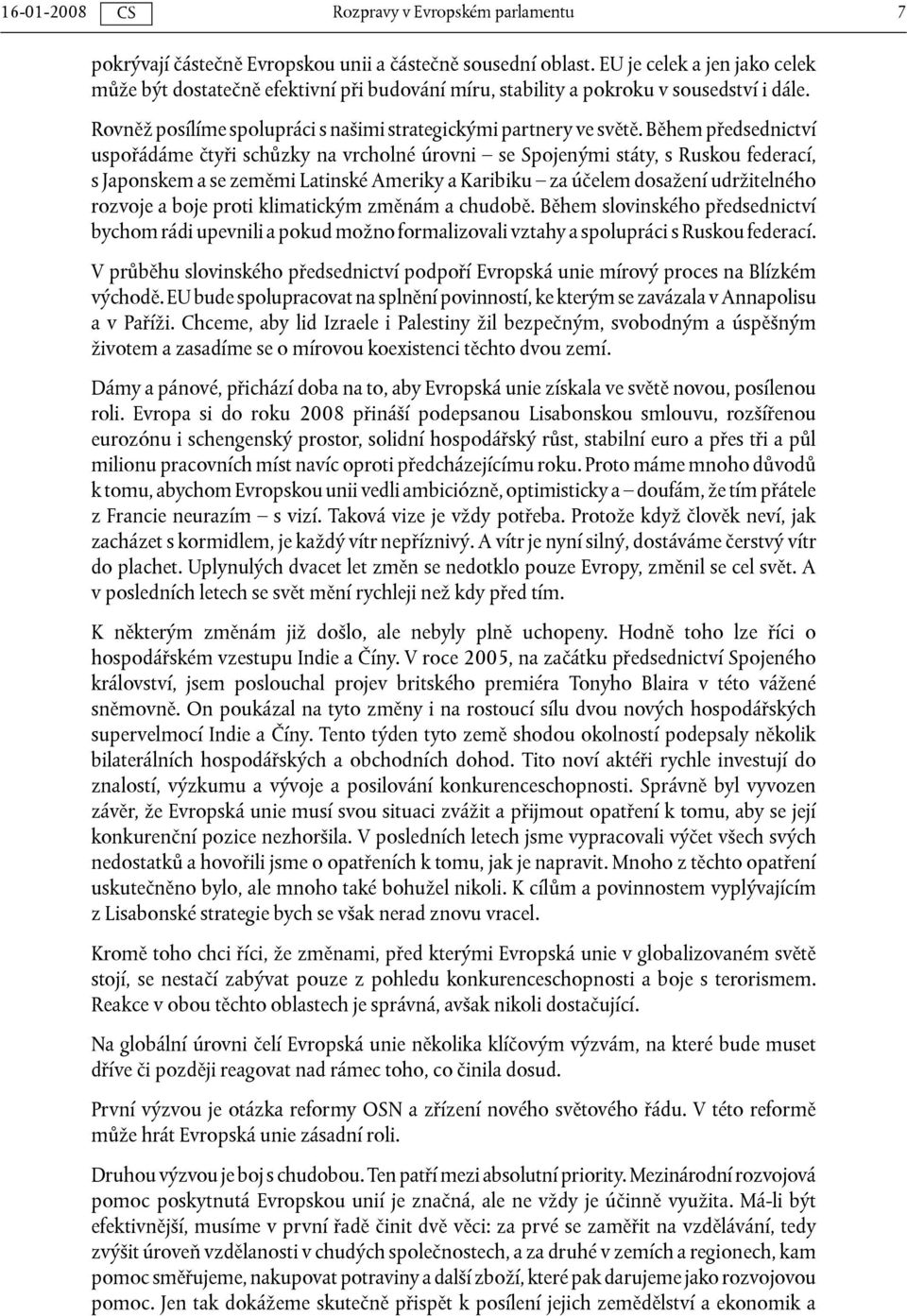 Během předsednictví uspořádáme čtyři schůzky na vrcholné úrovni se Spojenými státy, s Ruskou federací, s Japonskem a se zeměmi Latinské Ameriky a Karibiku za účelem dosažení udržitelného rozvoje a