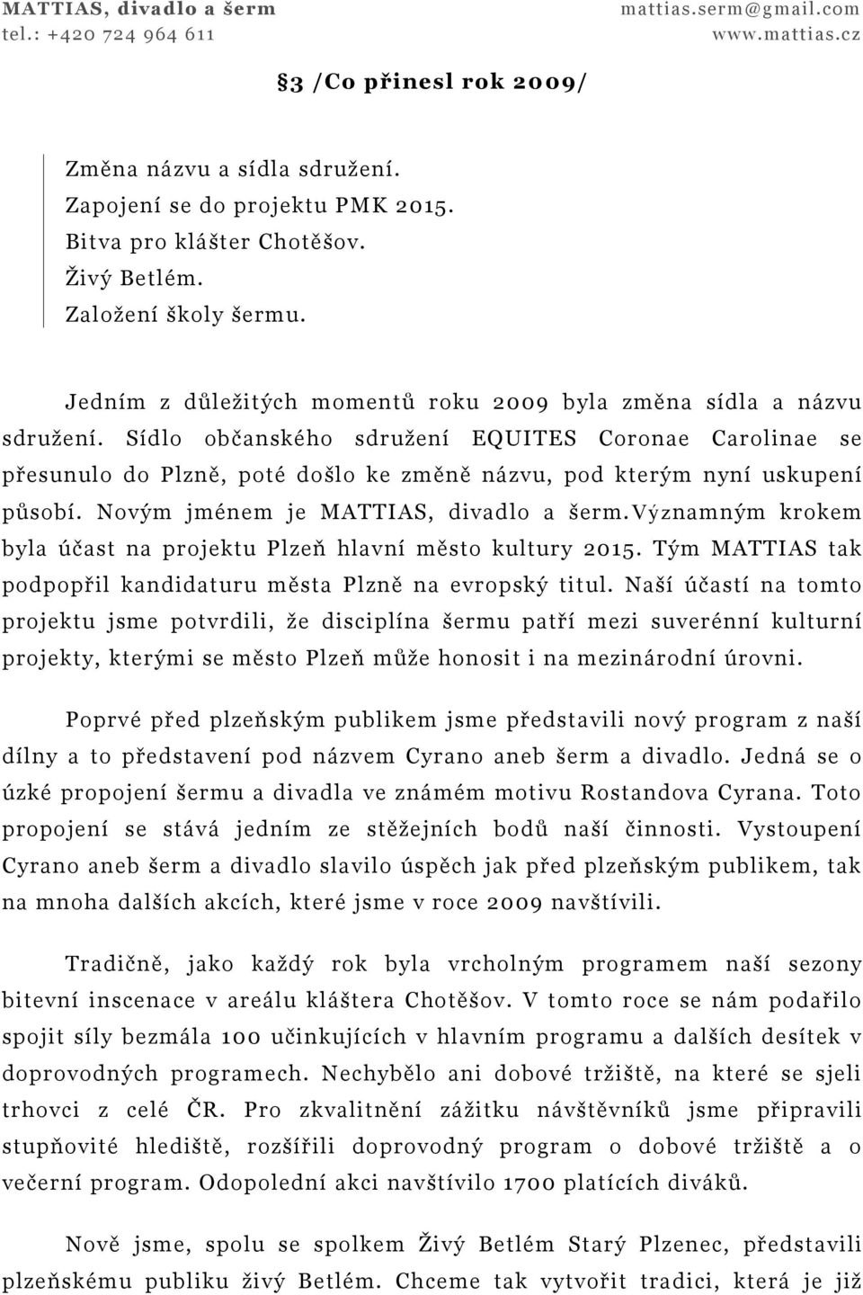 Sídlo občanského sdružení EQUITES Coronae Carolinae se přesunulo do Plzně, poté došlo ke změně názvu, pod kterým nyní uskupení působí. Novým jménem je MATTIAS, divadlo a šerm.