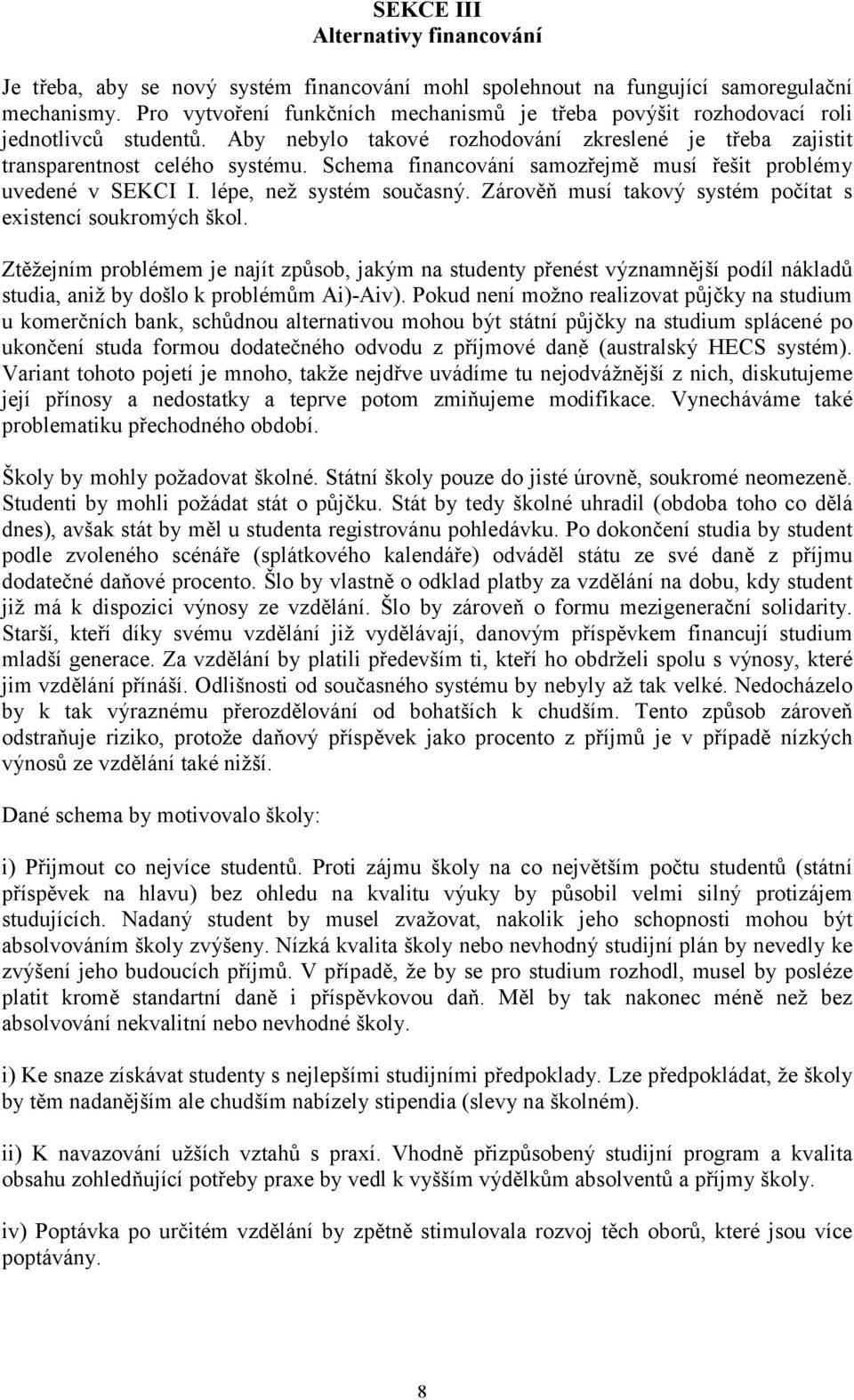 Schema financování samozřejmě musí řešit problémy uvedené v SEKCI I. lépe, než systém současný. Zárověň musí takový systém počítat s existencí soukromých škol.