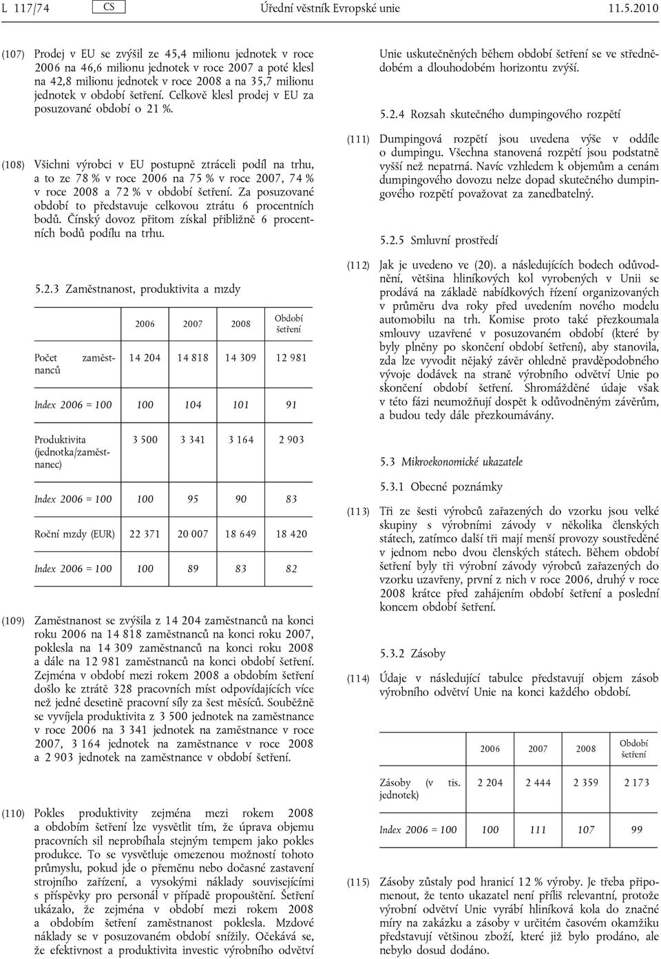 Celkově klesl prodej v EU za posuzované období o 21 %. (108) Všichni výrobci v EU postupně ztráceli podíl na trhu, a to ze 78 % v roce 2006 na 75 % v roce 2007, 74 % v roce 2008 a 72 % v období.