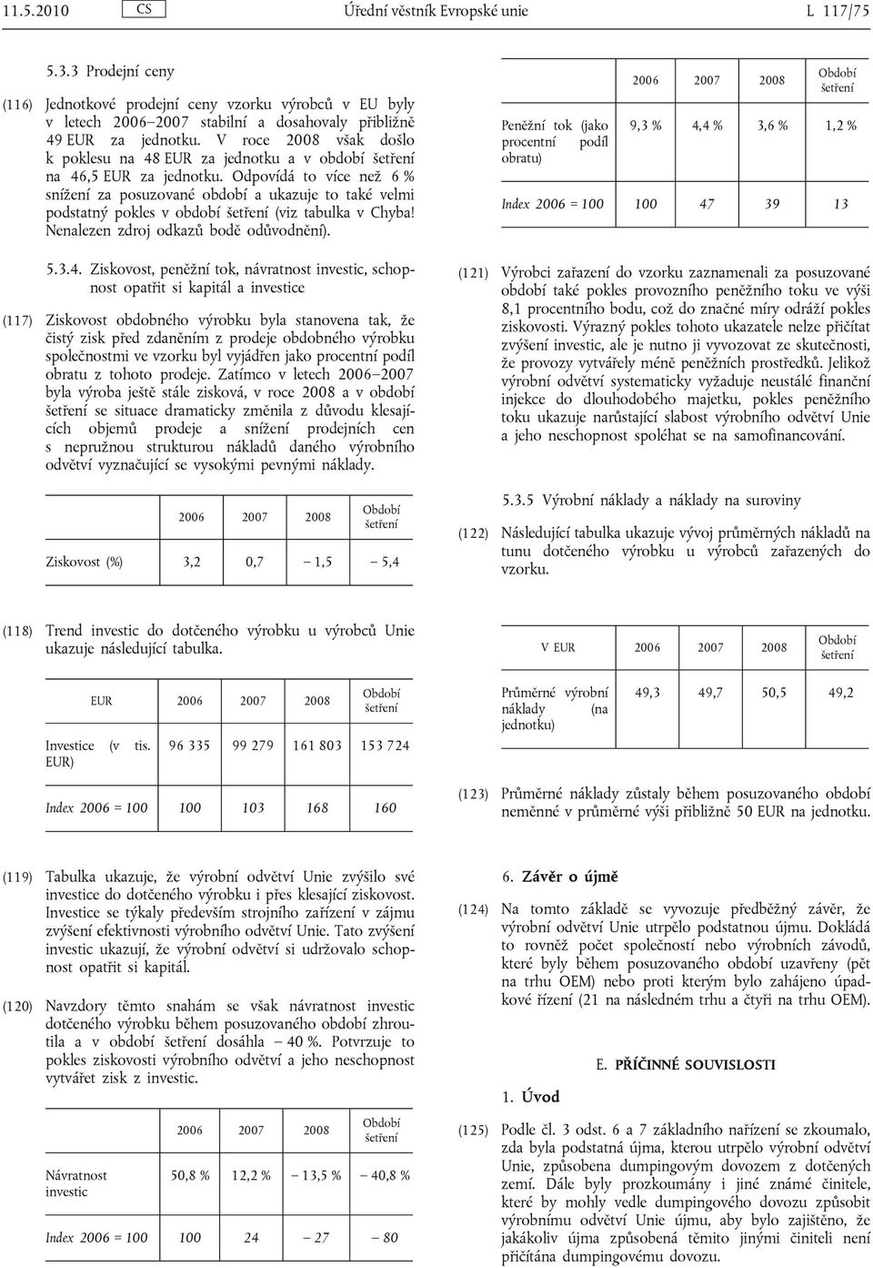 Odpovídá to více než 6 % snížení za posuzované období a ukazuje to také velmi podstatný pokles v období (viz tabulka v Chyba! Nenalezen zdroj odkazů bodě odůvodnění). 5.3.4.