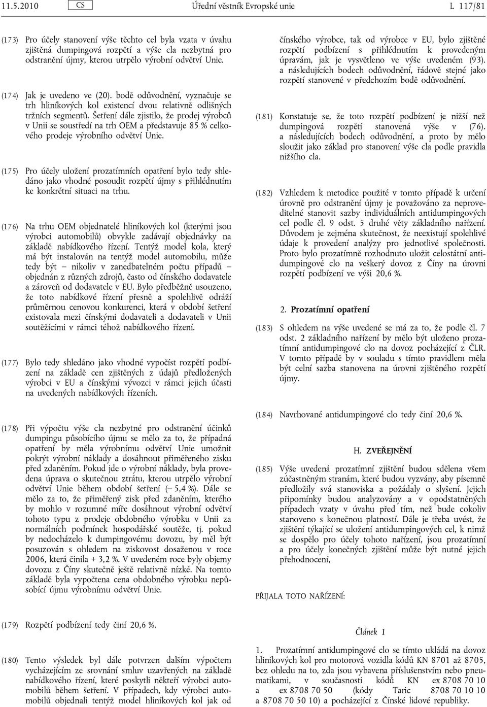 Šetření dále zjistilo, že prodej výrobců v Unii se soustředí na trh OEM a představuje 85 % celkového prodeje výrobního odvětví Unie.