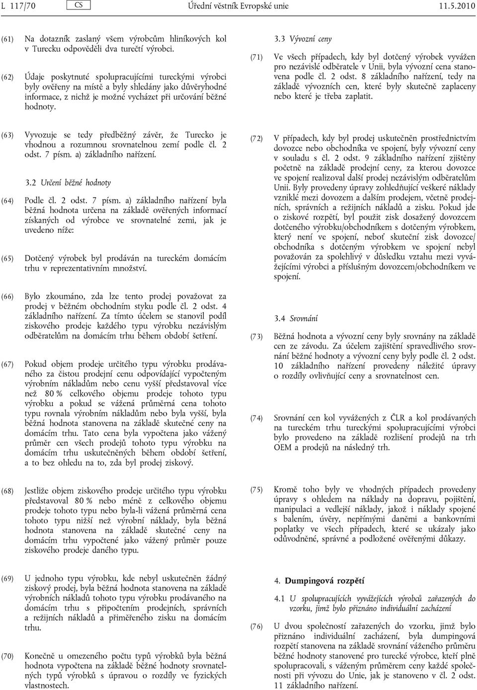 3 Vývozní ceny (71) Ve všech případech, kdy byl dotčený výrobek vyvážen pro nezávislé odběratele v Unii, byla vývozní cena stanovena podle čl. 2 odst.