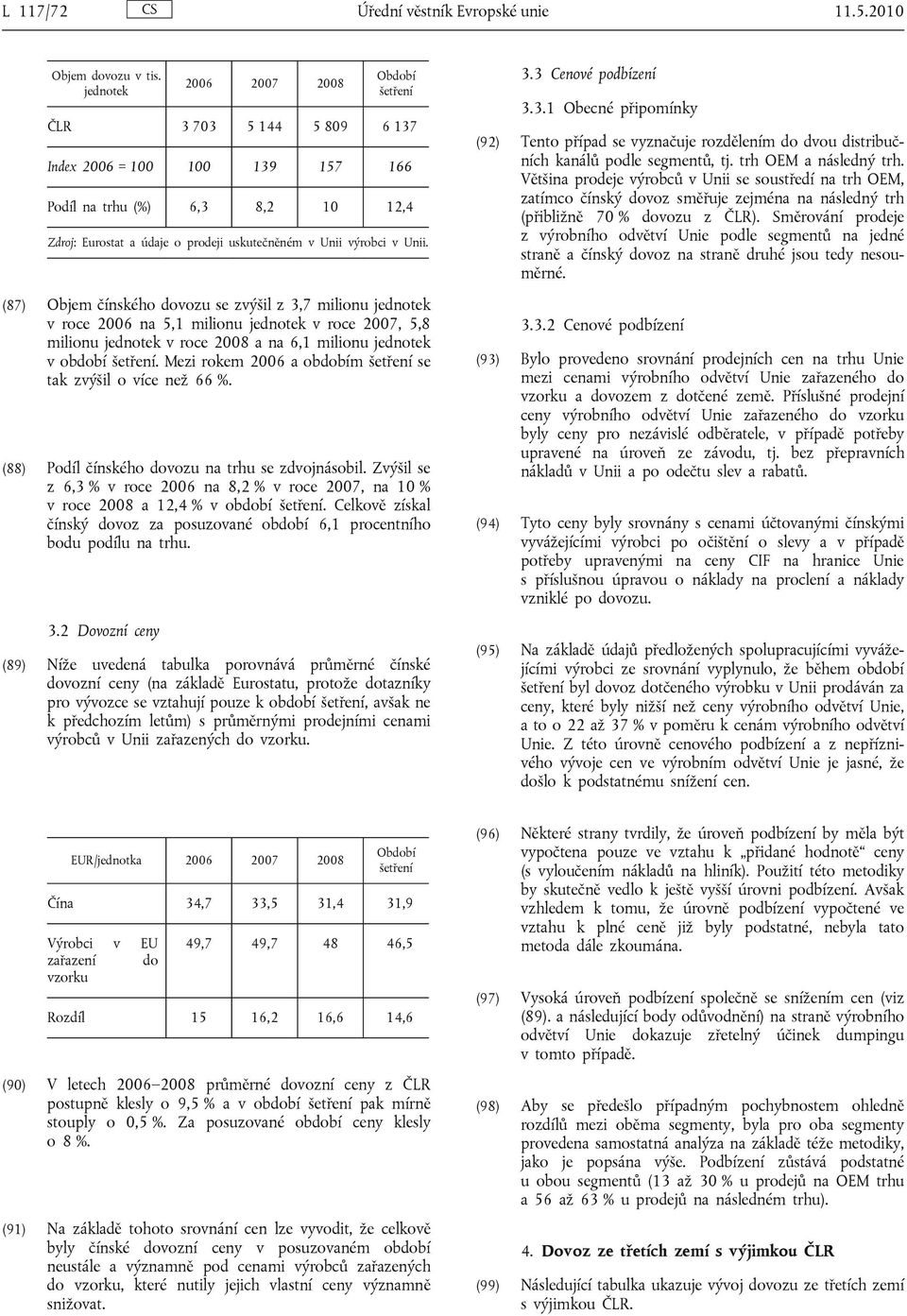 (87) Objem čínského dovozu se zvýšil z 3,7 milionu jednotek v roce 2006 na 5,1 milionu jednotek v roce 2007, 5,8 milionu jednotek v roce 2008 a na 6,1 milionu jednotek v období.