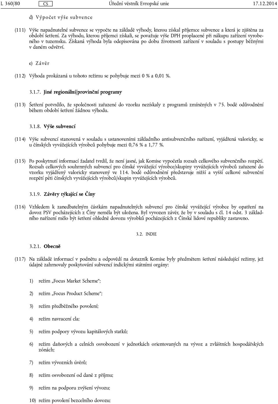 Získaná výhoda byla odepisována po dobu životnosti zařízení v souladu s postupy běžnými v daném odvětví. e) Závěr (112) Výhoda prokázaná u tohoto režimu se pohybuje mezi 0 % a 0,01 %. 3.1.7.