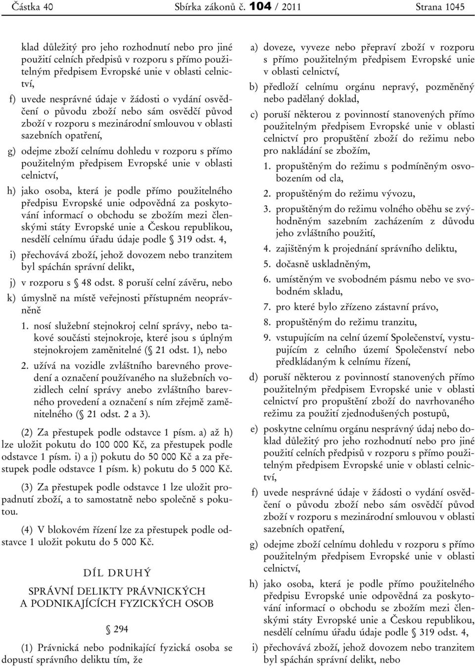 žádosti o vydání osvědčení o původu zboží nebo sám osvědčí původ zboží v rozporu s mezinárodní smlouvou v oblasti sazebních opatření, g) odejme zboží celnímu dohledu v rozporu s přímo použitelným