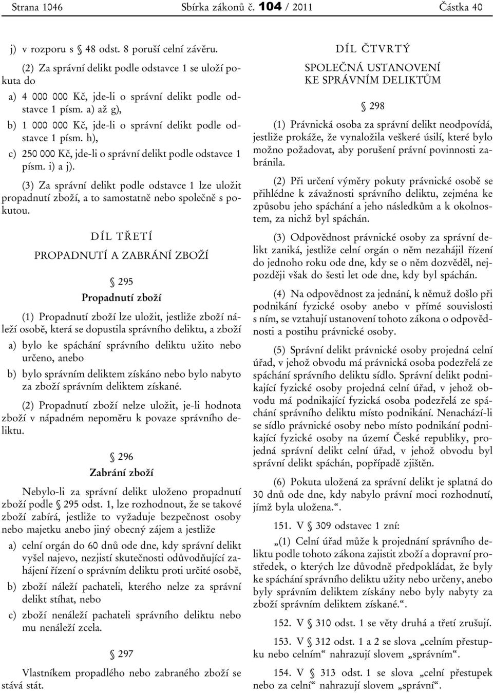 h), c) 250 000 Kč, jde-li o správní delikt podle odstavce 1 písm. i) a j). (3) Za správní delikt podle odstavce 1 lze uložit propadnutí zboží, a to samostatně nebo společně s pokutou.