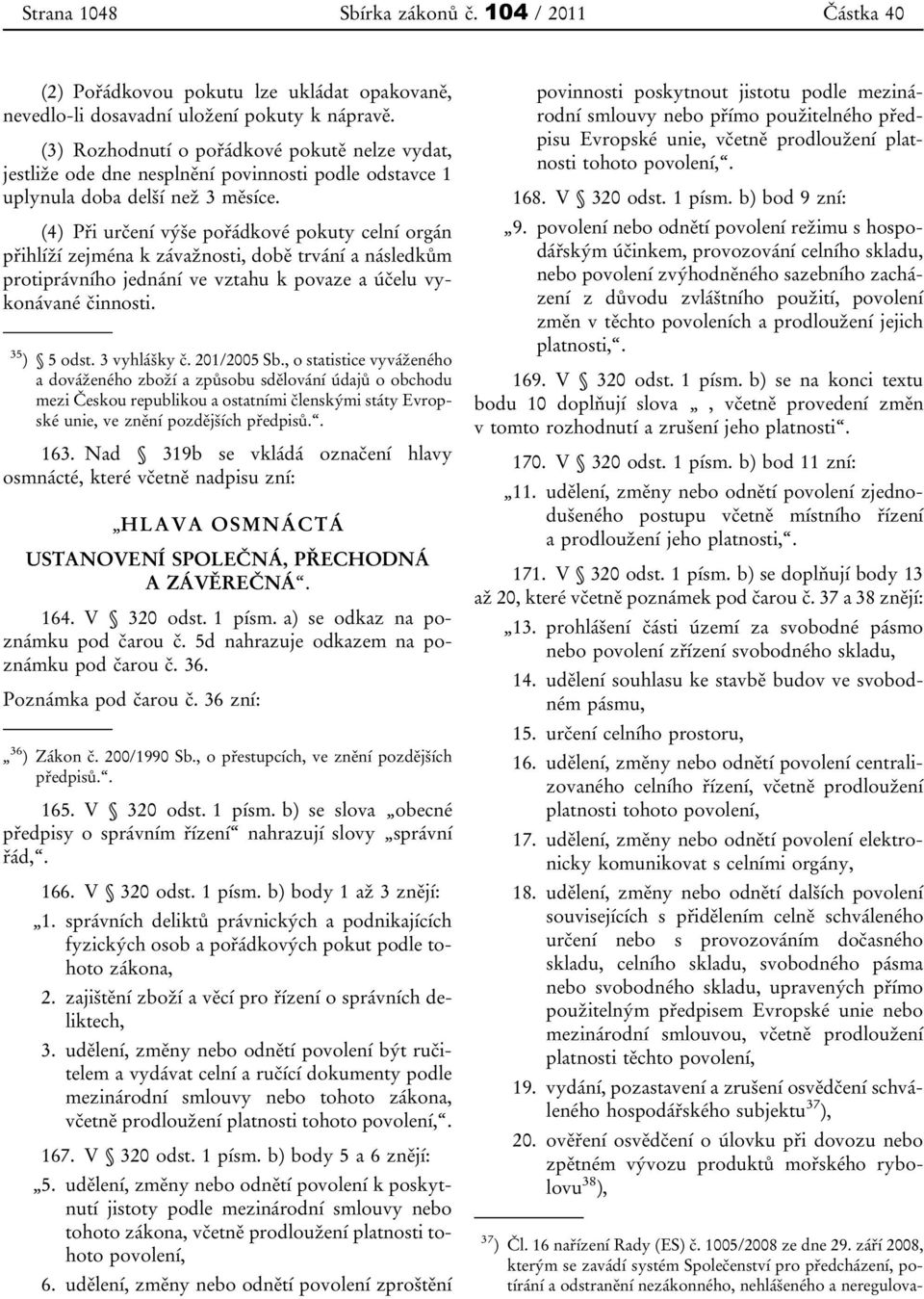 (4) Při určení výše pořádkové pokuty celní orgán přihlíží zejména k závažnosti, době trvání a následkům protiprávního jednání ve vztahu k povaze a účelu vykonávané činnosti. 35 ) 5 odst. 3 vyhlášky č.