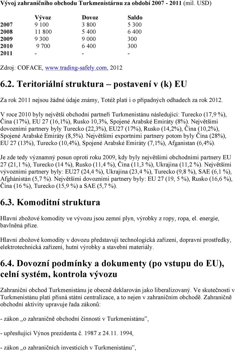 V roce 2010 byly největší obchodní partneři Turkmenistánu následující: Turecko (17,9 %), Čína (17%), EU 27 (16,1%), Rusko 10,3%, Spojené Arabské Emiráty (8%).